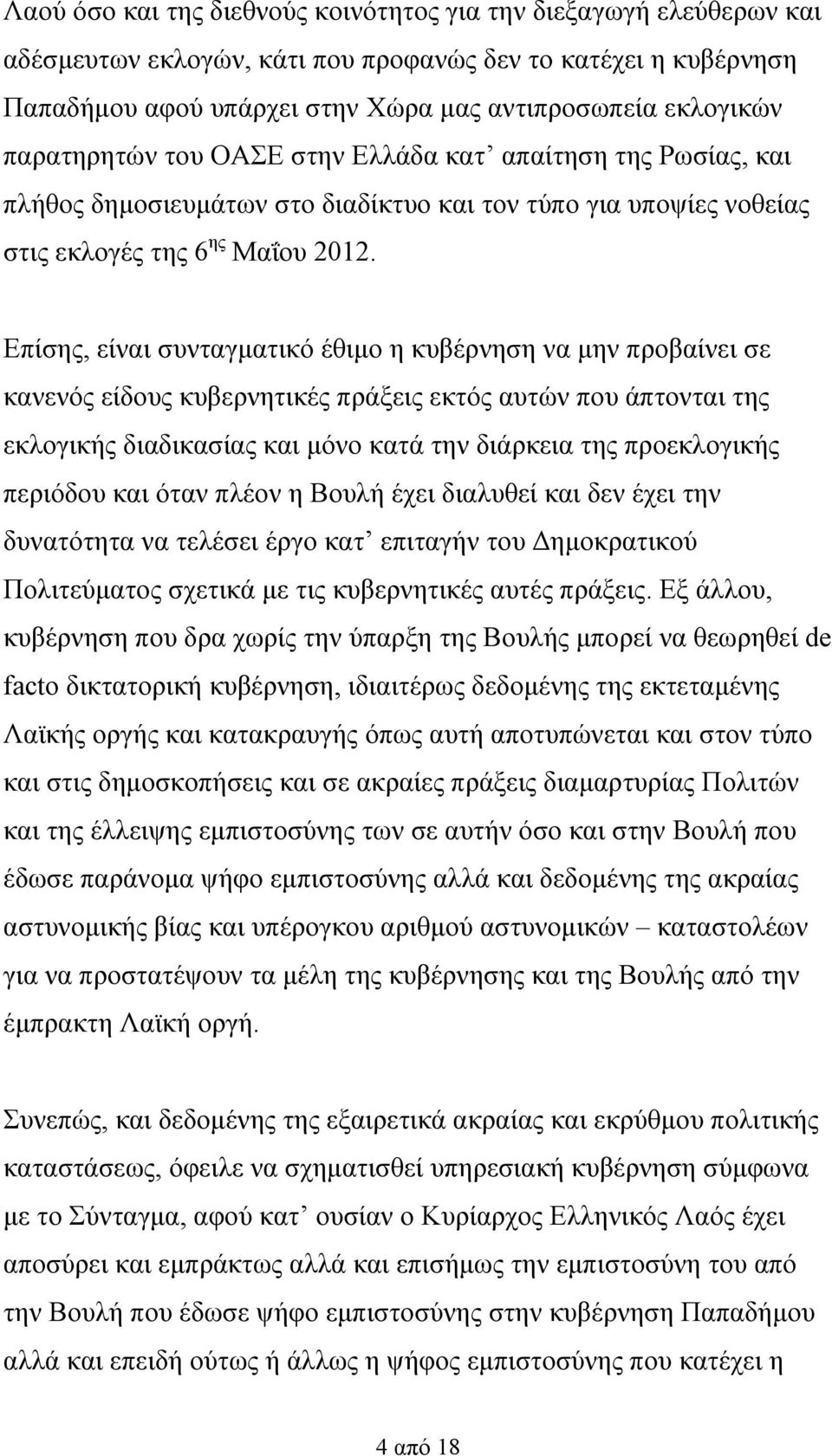 Επίσης, είναι συνταγματικό έθιμο η κυβέρνηση να μην προβαίνει σε κανενός είδους κυβερνητικές πράξεις εκτός αυτών που άπτονται της εκλογικής διαδικασίας και μόνο κατά την διάρκεια της προεκλογικής