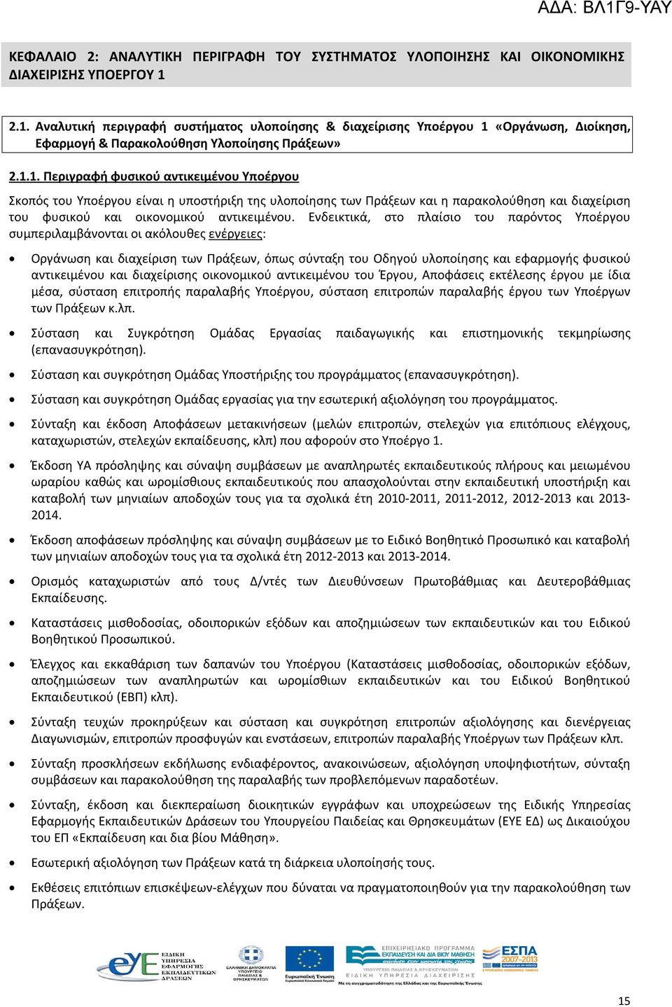 Ενδεικτικά, στο πλαίσιο του παρόντος Υποέργου συμπεριλαμβάνονται οι ακόλουθες ενέργειες: Οργάνωση και διαχείριση των Πράξεων, όπως σύνταξη του Οδηγού υλοποίησης και εφαρμογής φυσικού αντικειμένου και