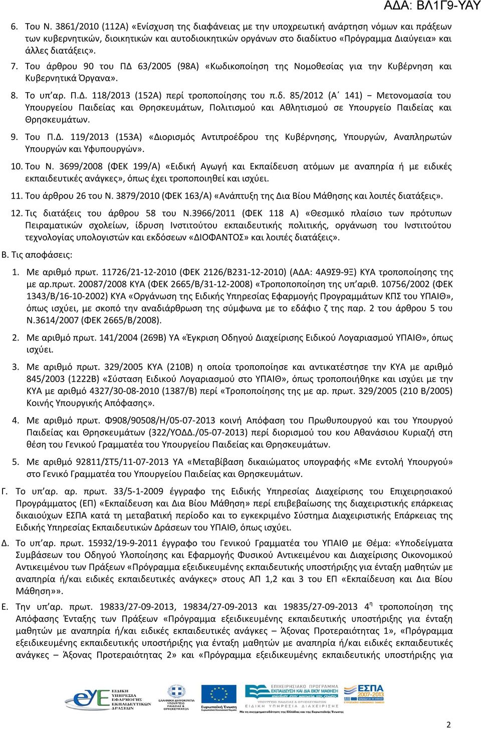 διατάξεις». 7. Του άρθρου 90 του ΠΔ 63/2005 (98Α) «Κωδικοποίηση της Νομοθεσίας για την Κυβέρνηση και Κυβερνητικά Όργανα». 8. Το υπ αρ. Π.Δ. 118/2013 (152Α) περί τροποποίησης του π.δ. 85/2012 (Α 141) Μετονομασία του Υπουργείου Παιδείας και Θρησκευμάτων, Πολιτισμού και Αθλητισμού σε Υπουργείο Παιδείας και Θρησκευμάτων.