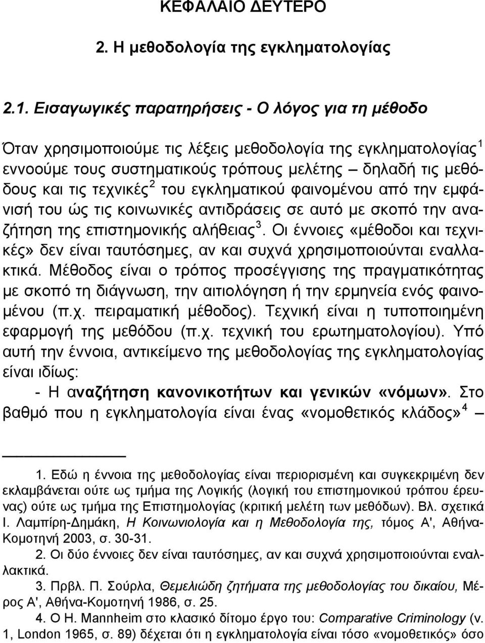 του εγκληματικού φαινομένου από την εμφάνισή του ώς τις κοινωνικές αντιδράσεις σε αυτό με σκοπό την αναζήτηση της επιστημονικής αλήθειας 3.