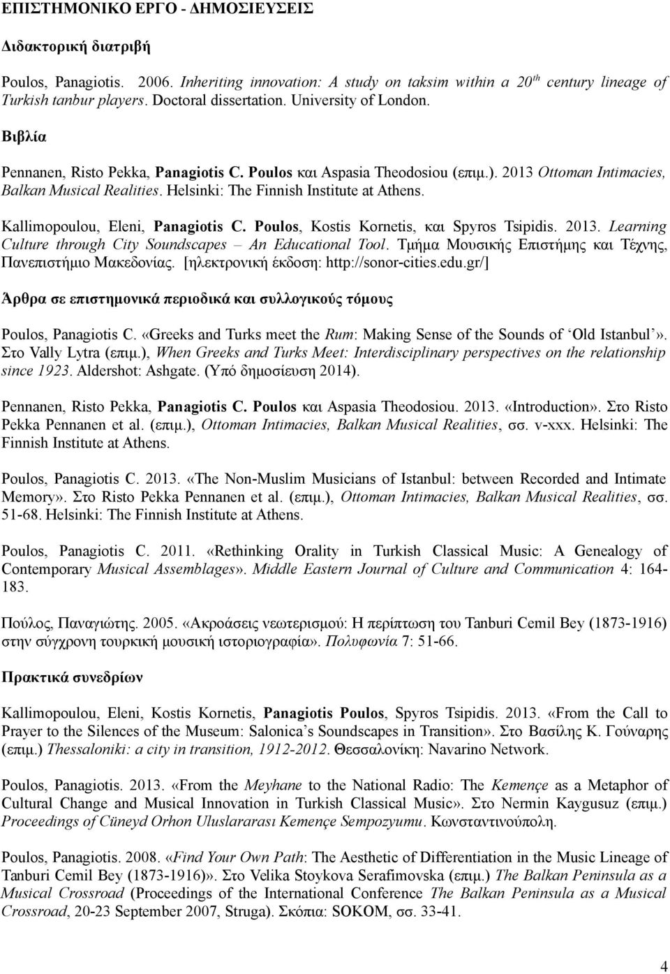 Helsinki: The Finnish Institute at Athens. Kallimopoulou, Eleni, Panagiotis C. Poulos, Kostis Kornetis, και Spyros Tsipidis. 2013. Learning Culture through City Soundscapes An Educational Tool.