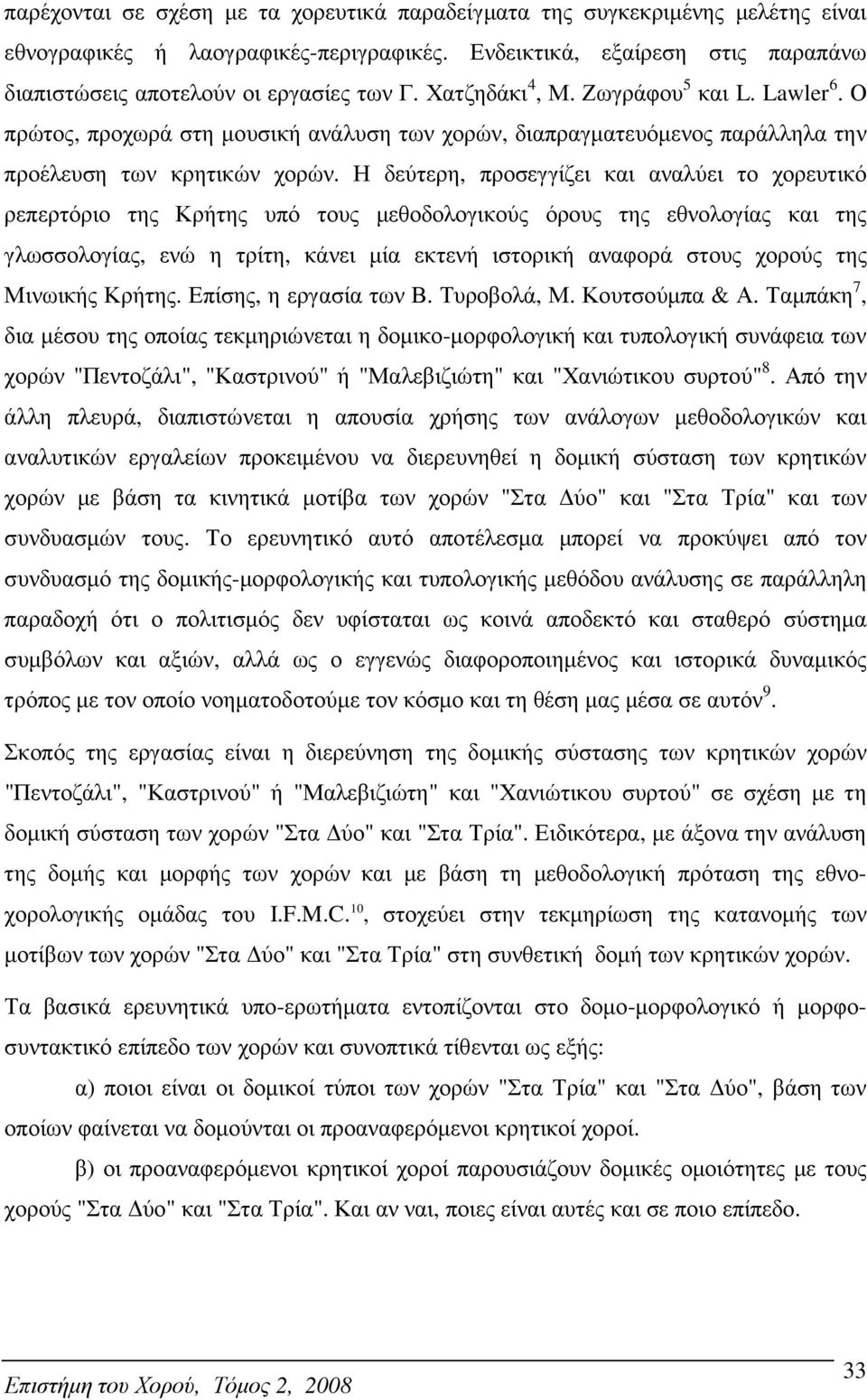 Η δεύτερη, προσεγγίζει και αναλύει το χορευτικό ρεπερτόριο της Κρήτης υπό τους µεθοδολογικούς όρους της εθνολογίας και της γλωσσολογίας, ενώ η τρίτη, κάνει µία εκτενή ιστορική αναφορά στους χορούς