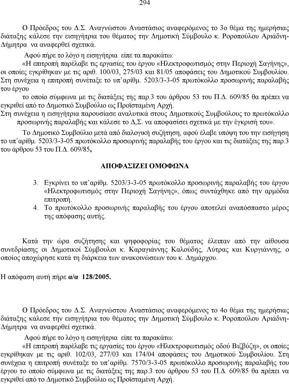 Αφού πήρε το λόγο η εισηγήτρια είπε τα παρακάτω: «Η επιτροπή παρέλαβε τις εργασίες του έργου «Ηλεκτροφωτισμός στην Περιοχή Σαγήνης», οι οποίες εγκρίθηκαν με τις αριθ.