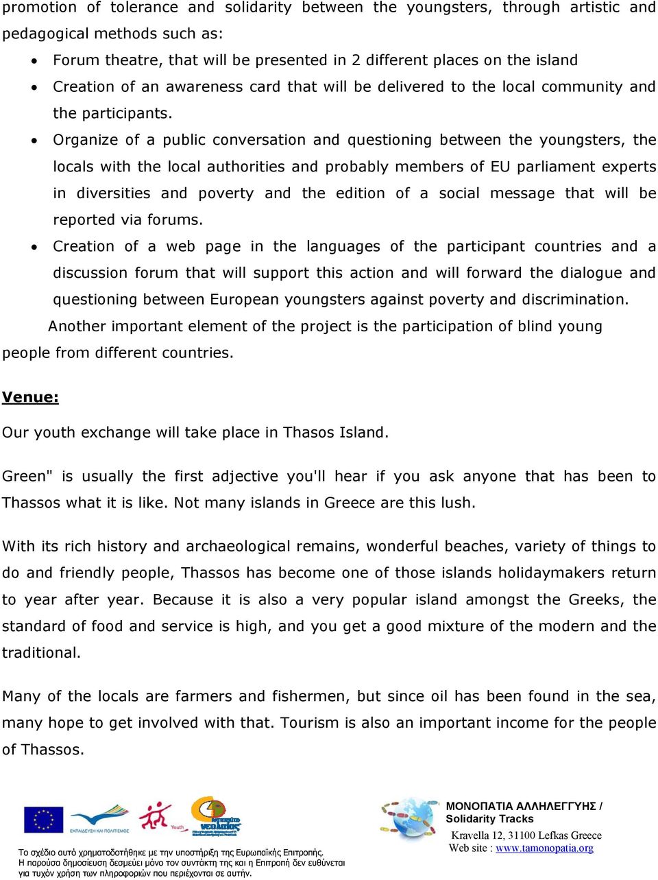 Organize of a public conversation and questioning between the youngsters, the locals with the local authorities and probably members of EU parliament experts in diversities and poverty and the