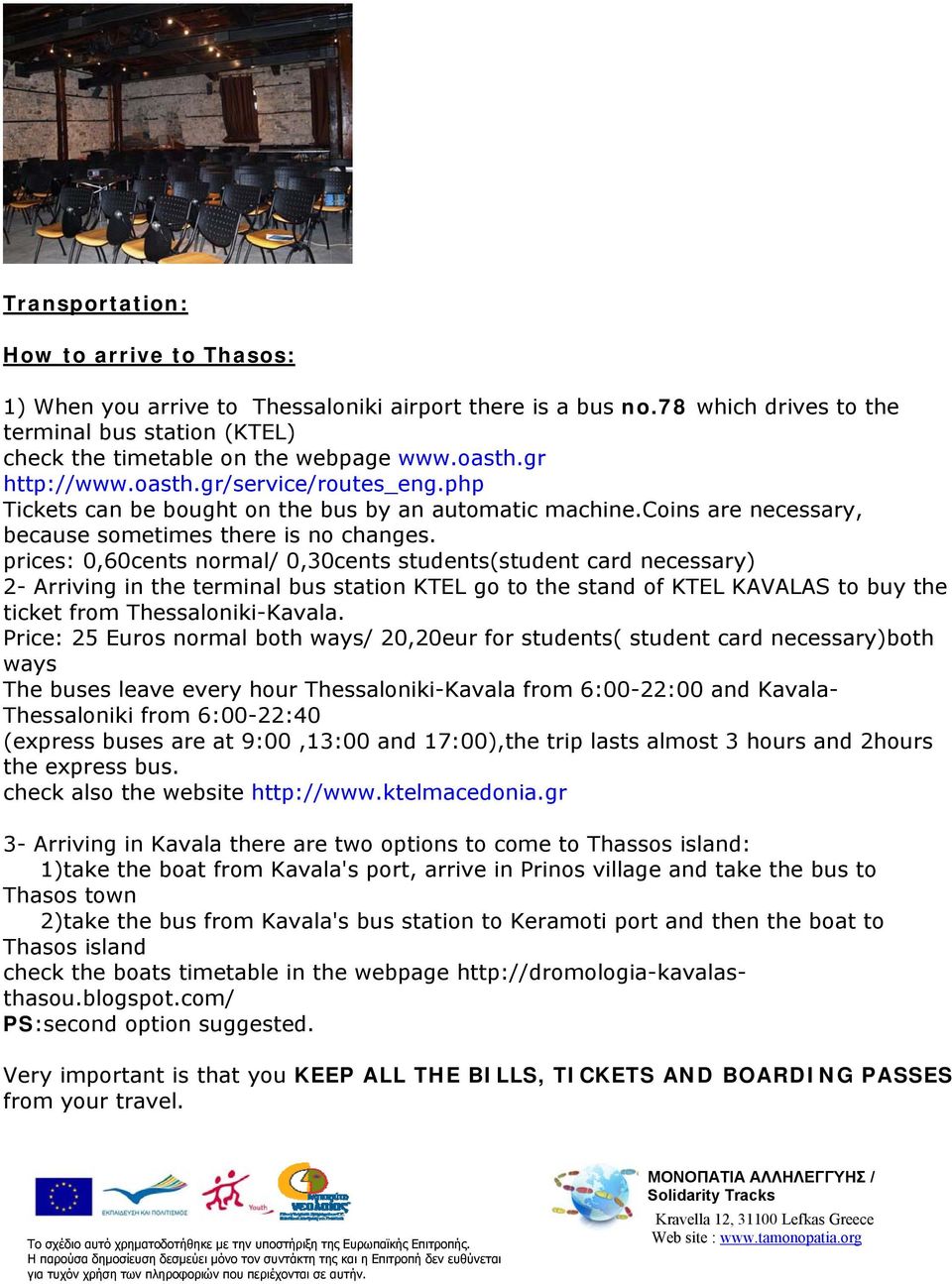 prices: 0,60cents normal/ 0,30cents students(student card necessary) 2- Arriving in the terminal bus station KTEL go to the stand of KTEL KAVALAS to buy the ticket from Thessaloniki-Kavala.