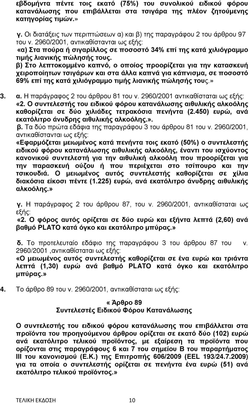 2960/2001, αντικαθίστανται ως εξής: «α) Στα πούρα ή σιγαρίλλος σε ποσοστό 34% επί της κατά χιλιόγραμμο τιμής λιανικής πώλησής τους.