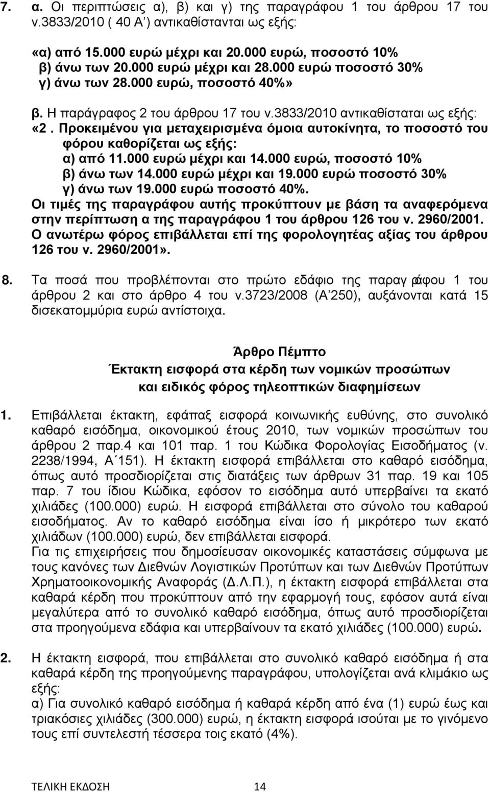 Προκειμένου για μεταχειρισμένα όμοια αυτοκίνητα, το ποσοστό του φόρου καθορίζεται ως εξής: α) από 11.000 ευρώ μέχρι και 14.000 ευρώ, ποσοστό 10% β) άνω των 14.000 ευρώ μέχρι και 19.