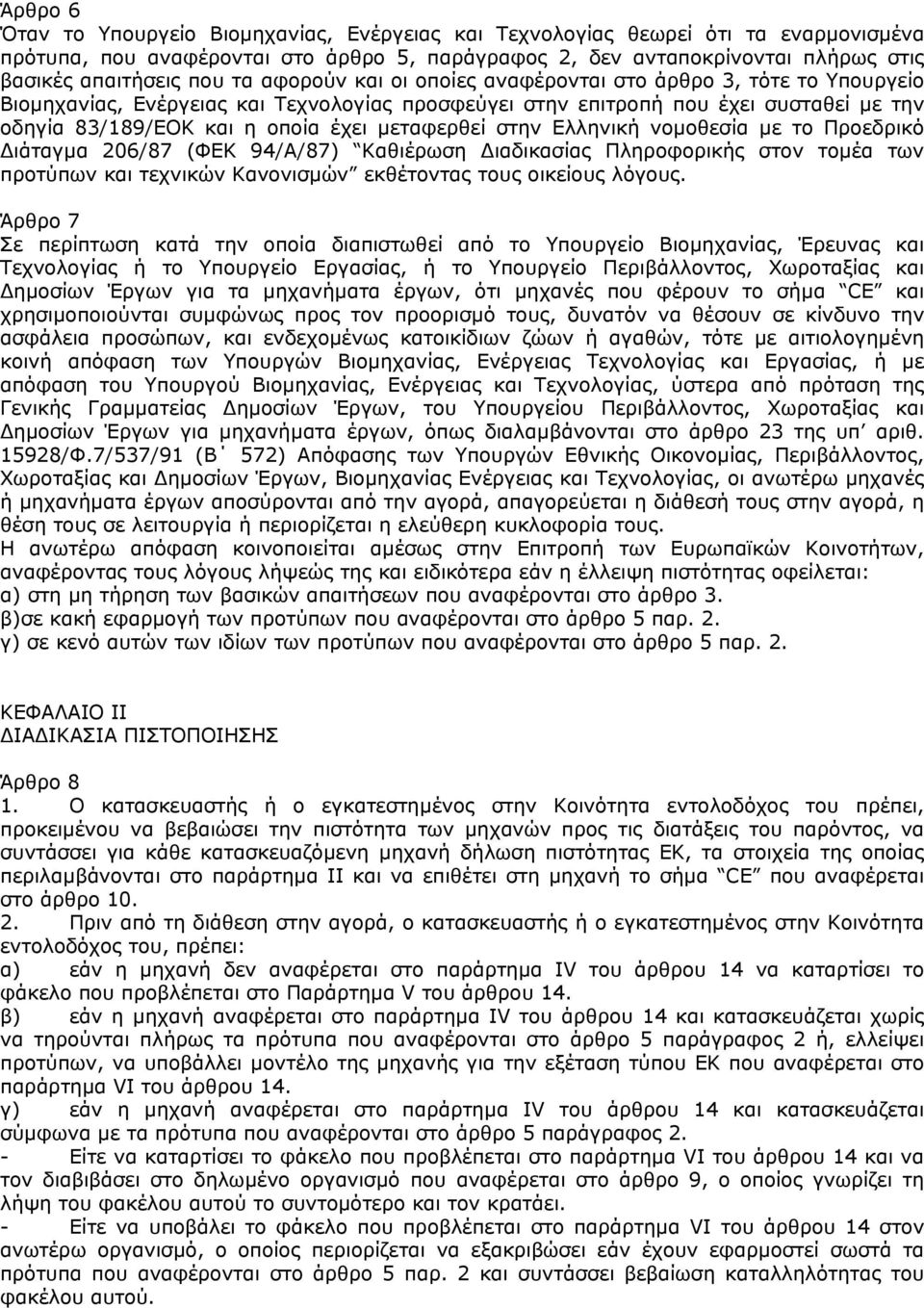 µεταφερθεί στην Ελληνική νοµοθεσία µε το Προεδρικό ιάταγµα 206/87 (ΦΕΚ 94/Α/87) Καθιέρωση ιαδικασίας Πληροφορικής στον τοµέα των προτύπων και τεχνικών Κανονισµών εκθέτοντας τους οικείους λόγους.