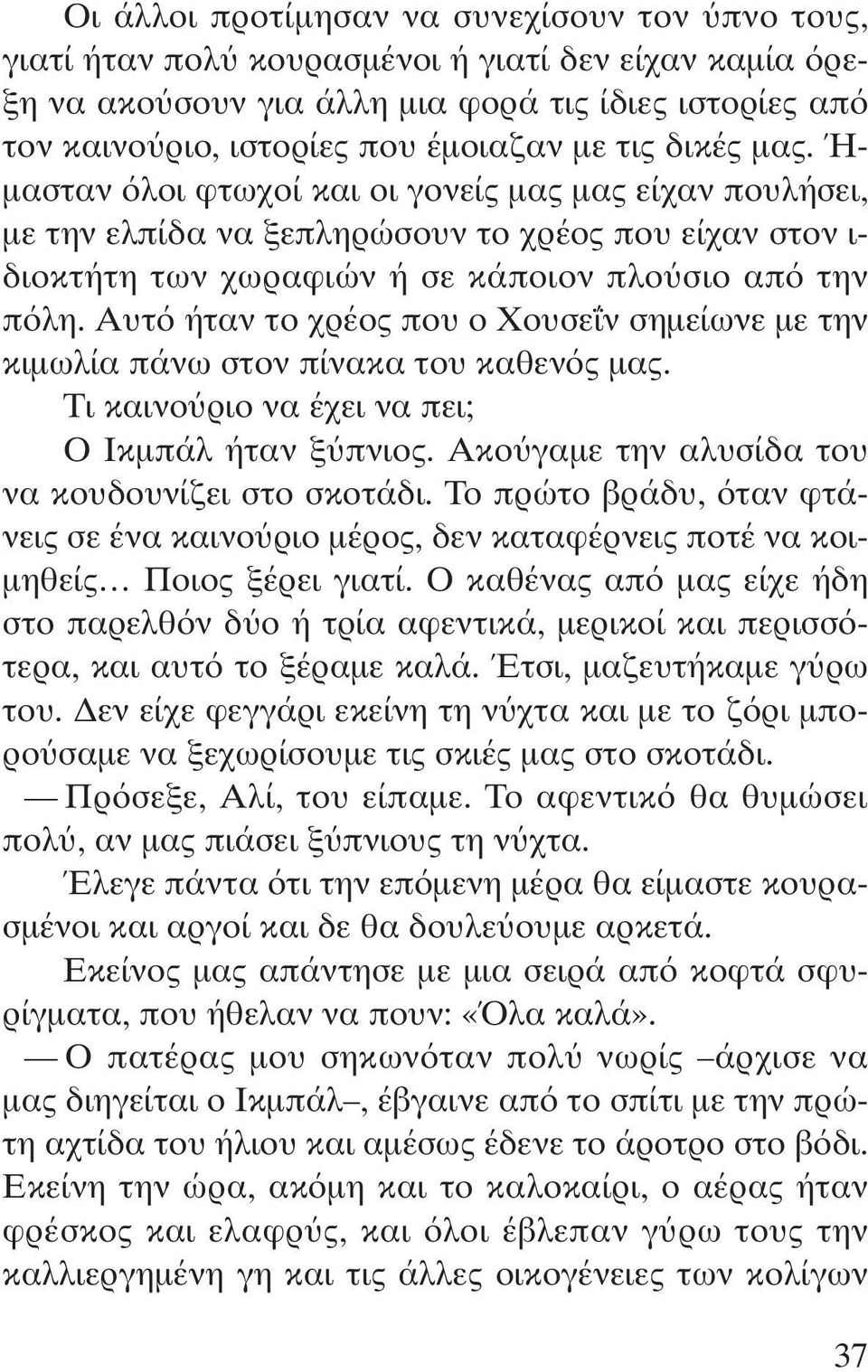 Αυτ ήταν το χρέος που ο Χουσε ν σηµείωνε µε την κιµωλία πάνω στον πίνακα του καθεν ς µας. Τι καινο ριο να έχει να πει; Ο Ικµπάλ ήταν ξ πνιος. Ακο γαµε την αλυσίδα του να κουδουνίζει στο σκοτάδι.