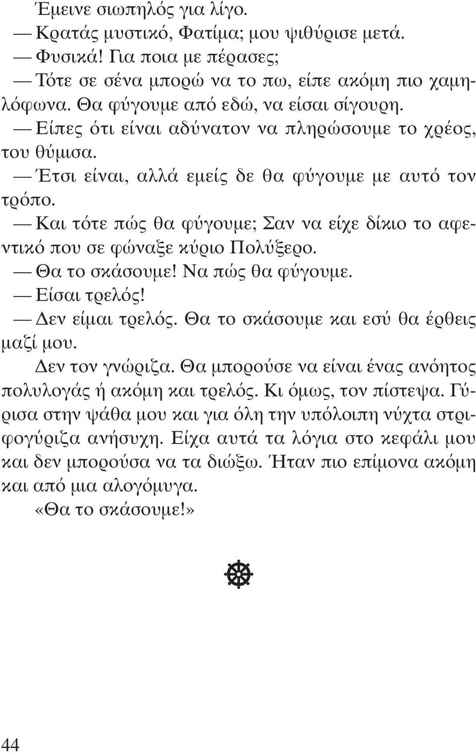 Θα το σκάσουµε! Να πώς θα φ γουµε. Είσαι τρελ ς! εν είµαι τρελ ς. Θα το σκάσουµε και εσ θα έρθεις µαζί µου. εν τον γνώριζα. Θα µπορο σε να είναι ένας αν ητος πολυλογάς ή ακ µη και τρελ ς.