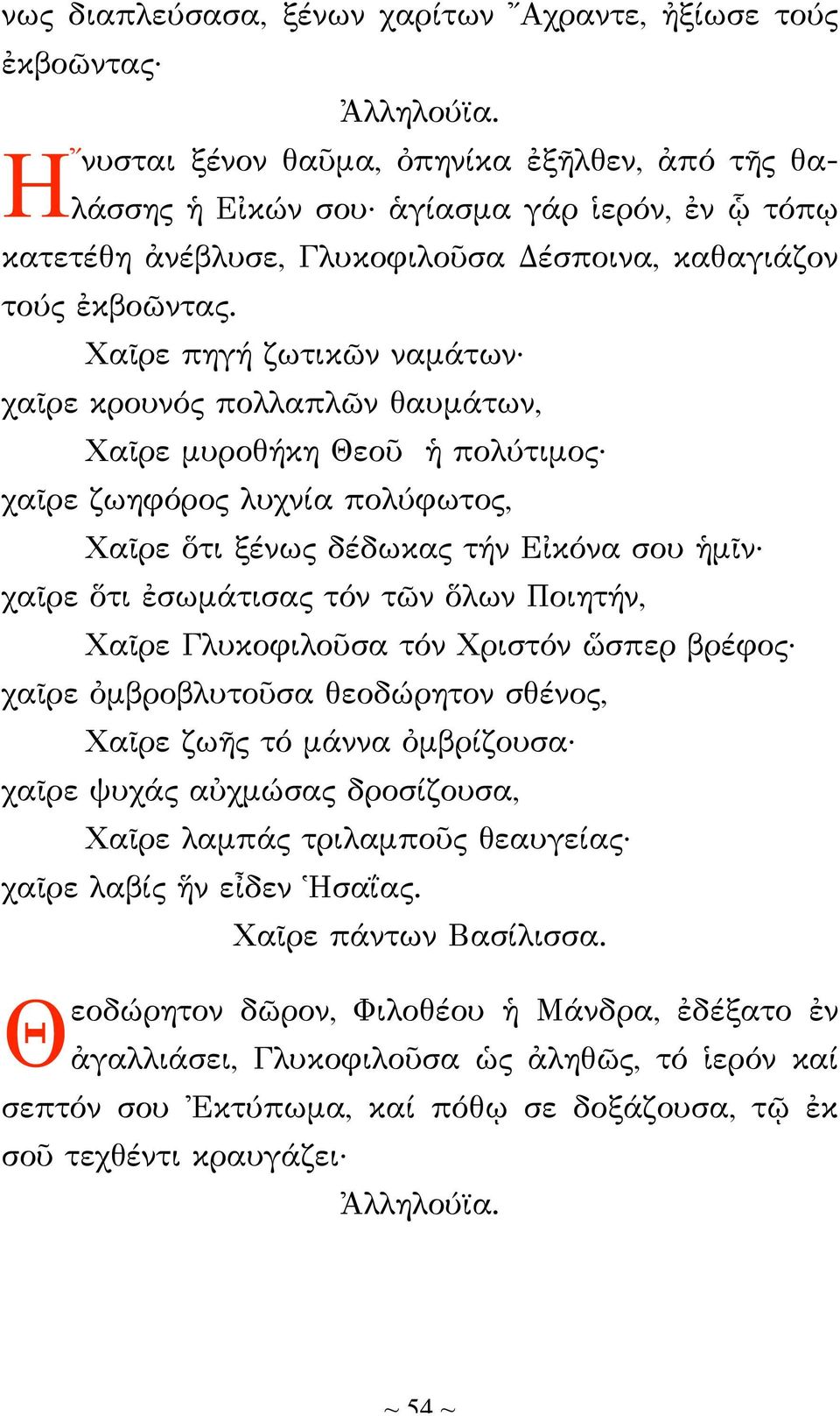 Χαῖρε πηγή ζωτικῶν ναμάτων χαῖρε κρουνός πολλαπλῶν θαυμάτων, Χαῖρε μυροθήκη Θεοῦ ἡ πολύτιμος χαῖρε ζωηφόρος λυχνία πολύφωτος, Χαῖρε ὅτι ξένως δέδωκας τήν Εἰκόνα σου ἡμῖν χαῖρε ὅτι ἐσωμάτισας τόν τῶν