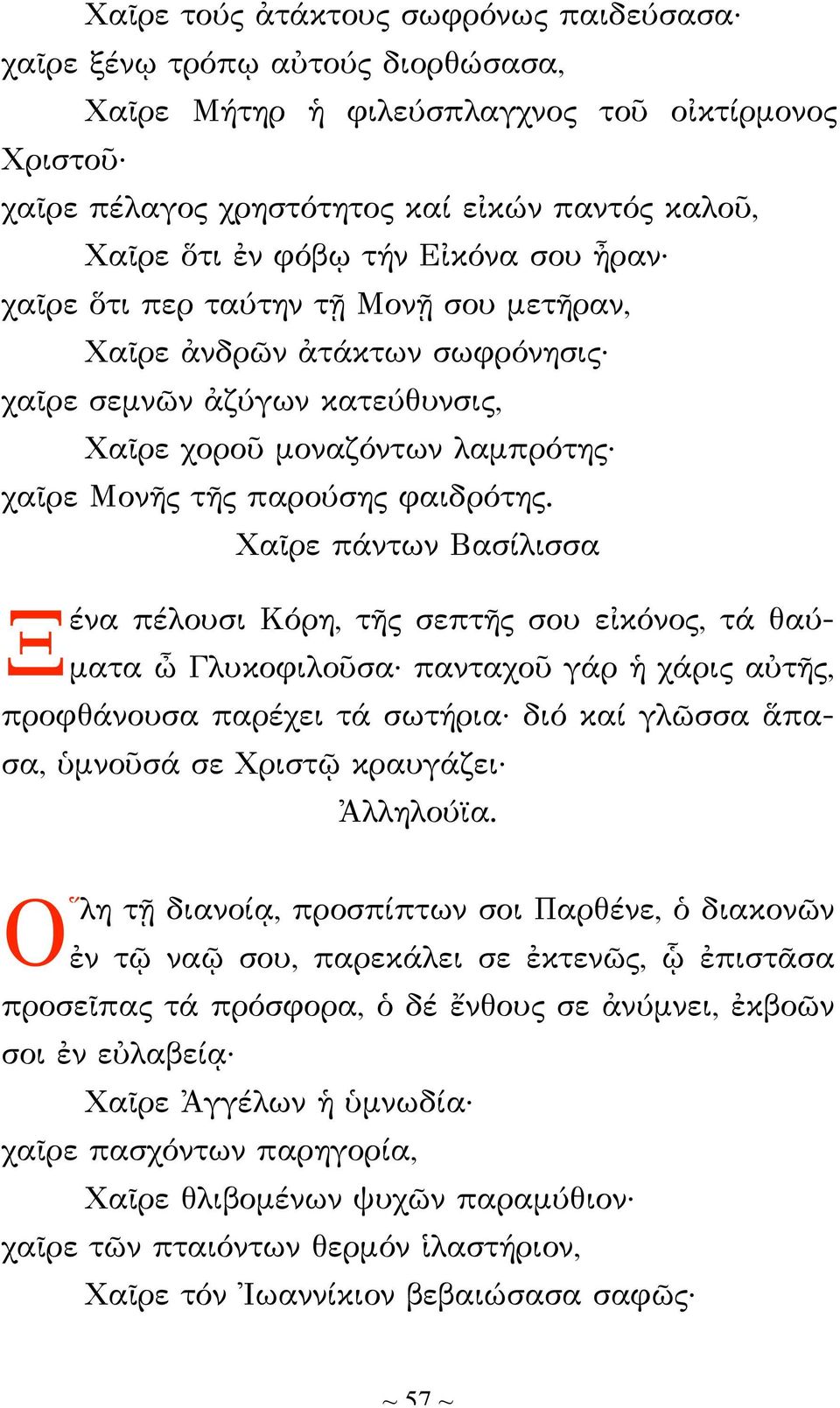 Χαῖρε πάντων Βασίλισσα Ξ ένα πέλουσι Κόρη, τῆς σεπτῆς σου εἰκόνος, τά θαύματα ὦ Γλυκοφιλοῦσα πανταχοῦ γάρ ἡ χάρις αὐτῆς, προφθάνουσα παρέχει τά σωτήρια διό καί γλῶσσα ἅπασα, ὑμνοῦσά σε Χριστῷ