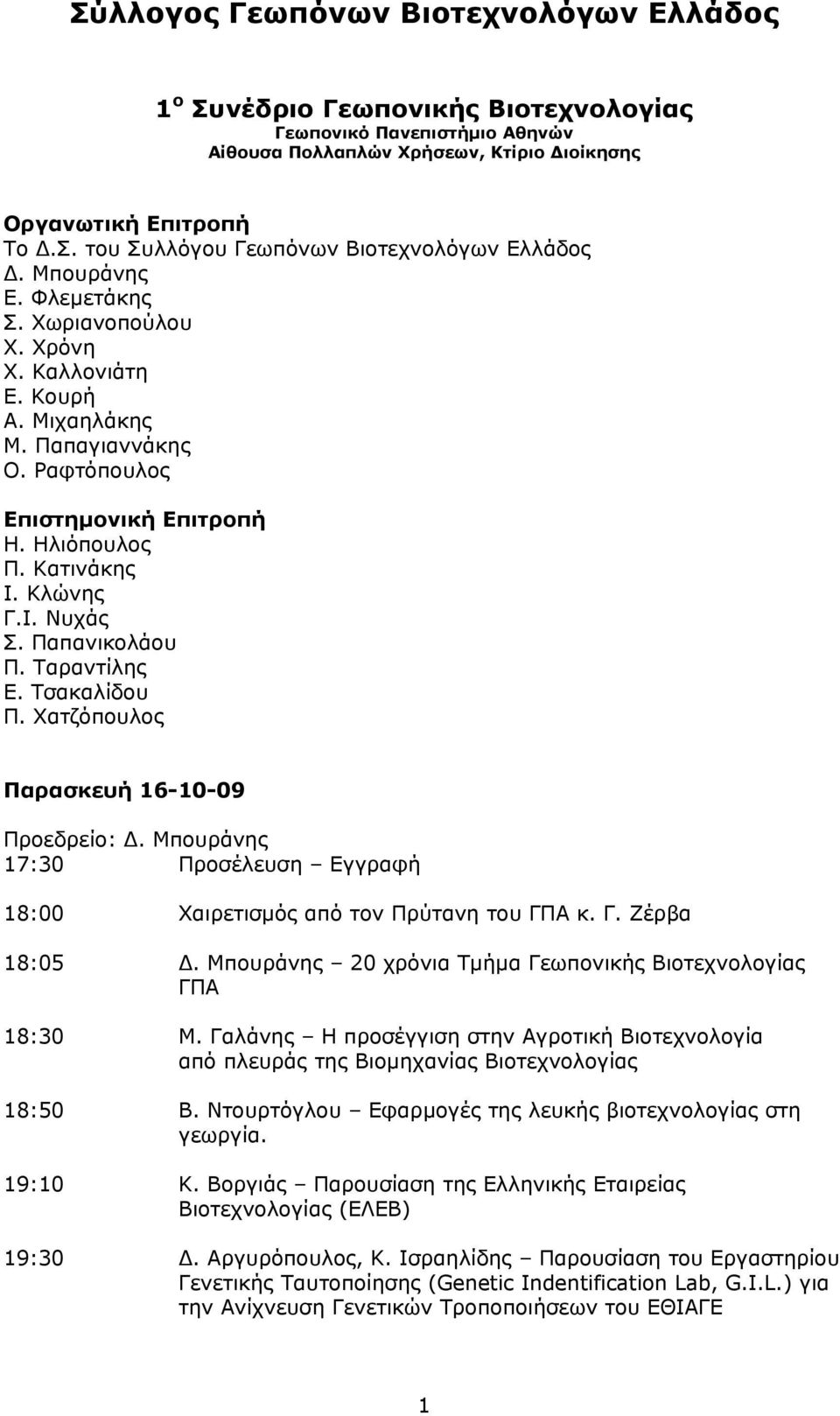 Παπανικολάου Π. Ταραντίλης Ε. Τσακαλίδου Π. Χατζόπουλος Παρασκευή 16-10-09 Προεδρείο: Δ. Μπουράνης 17:30 Προσέλευση Εγγραφή 18:00 Χαιρετισμός από τον Πρύτανη του ΓΠΑ κ. Γ. Ζέρβα 18:05 Δ.