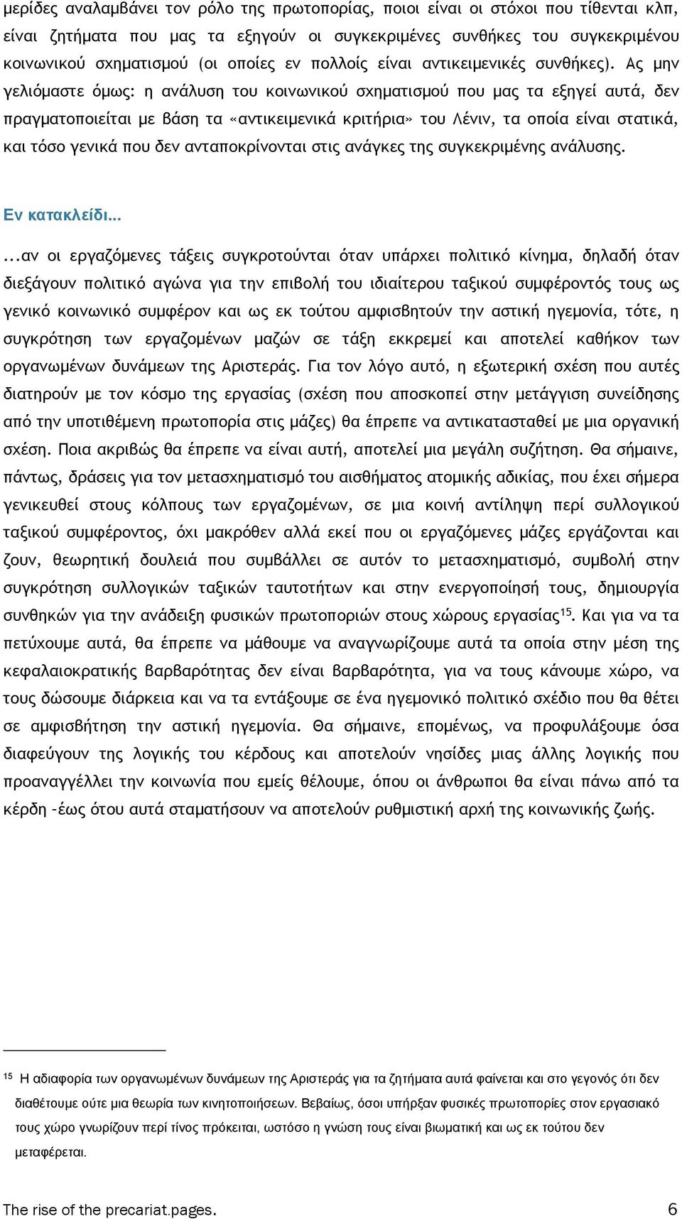 Ας µην γελιόµαστε όµως: η ανάλυση του κοινωνικού σχηµατισµού που µας τα εξηγεί αυτά, δεν πραγµατοποιείται µε βάση τα «αντικειµενικά κριτήρια» του Λένιν, τα οποία είναι στατικά, και τόσο γενικά που