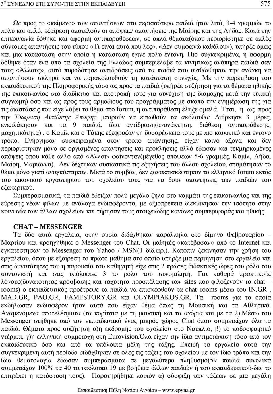 Κατά την επικοινωνία δόθηκε και αφορµή αντιπαραθέσεων, σε απλά θέµατα(όπου περιορίστηκε σε απλές σύντοµες απαντήσεις του τύπου «Τι είναι αυτά που λες», «εν συµφωνώ καθόλου»), υπήρξε όµως και µια