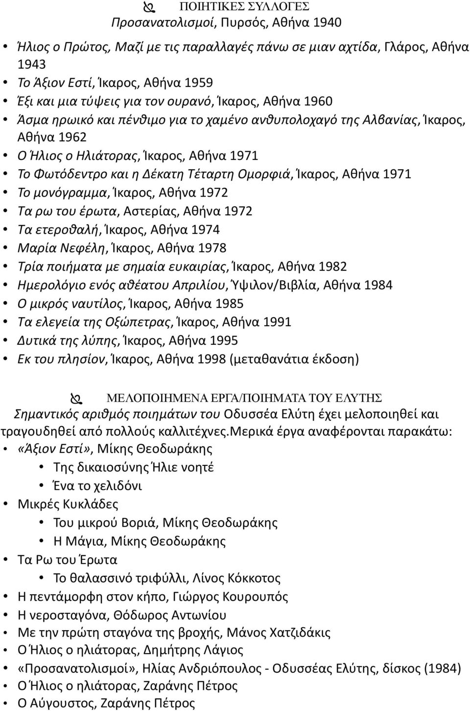 Ίκαρος, Αθήνα 1971 Το μονόγραμμα, Ίκαρος, Αθήνα 1972 Τα ρω του έρωτα, Αστερίας, Αθήνα 1972 Τα ετεροθαλή, Ίκαρος, Αθήνα 1974 Μαρία Νεφέλη, Ίκαρος, Αθήνα 1978 Τρία ποιήματα με σημαία ευκαιρίας, Ίκαρος,