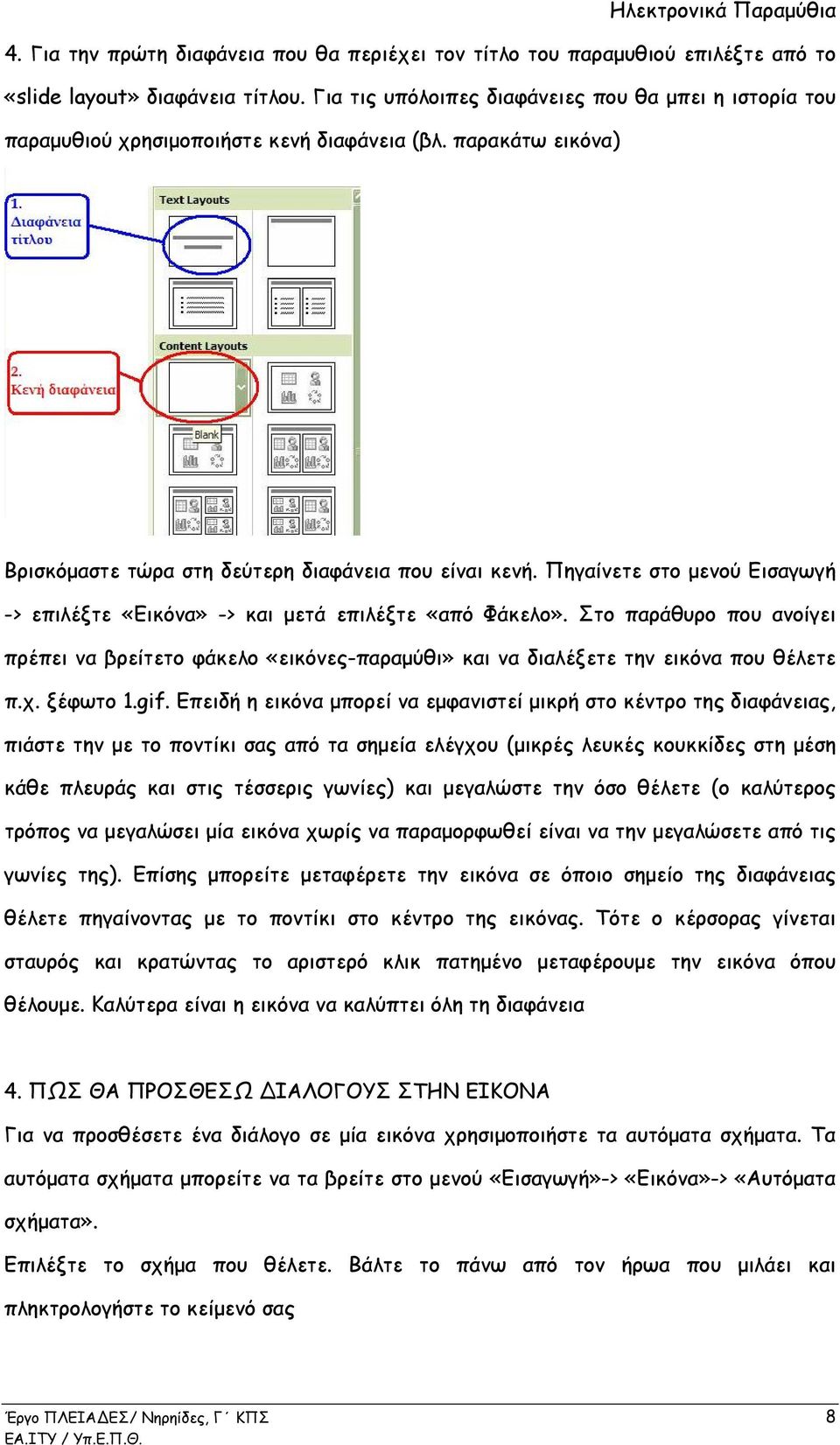 Πηγαίνετε στο μενού Εισαγωγή -> επιλέξτε «Εικόνα» -> και μετά επιλέξτε «από Φάκελο». Στο παράθυρο που ανοίγει πρέπει να βρείτετο φάκελο «εικόνες-παραμύθι» και να διαλέξετε την εικόνα που θέλετε π.χ.