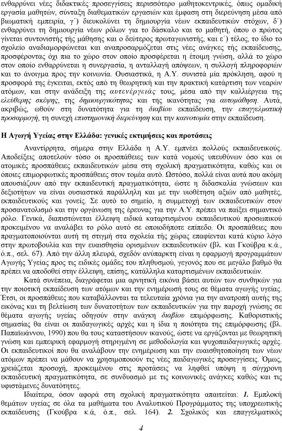 τέλος, το ίδιο το σχολείο αναδιαμορφώνεται και αναπροσαρμόζεται στις νέες ανάγκες τής εκπαίδευσης, προσφέροντας όχι πια το χώρο στον οποίο προσφέρεται η έτοιμη γνώση, αλλά το χώρο στον οποίο