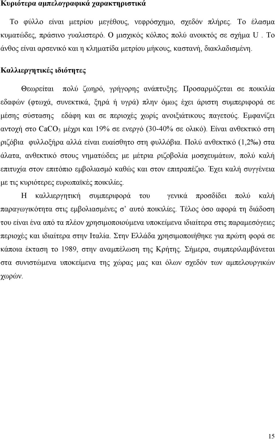 Προσαρμόζεται σε ποικιλία εδαφών (φτωχά, συνεκτικά, ξηρά ή υγρά) πλην όμως έχει άριστη συμπεριφορά σε μέσης σύστασης εδάφη και σε περιοχές χωρίς ανοιξιάτικους παγετούς.