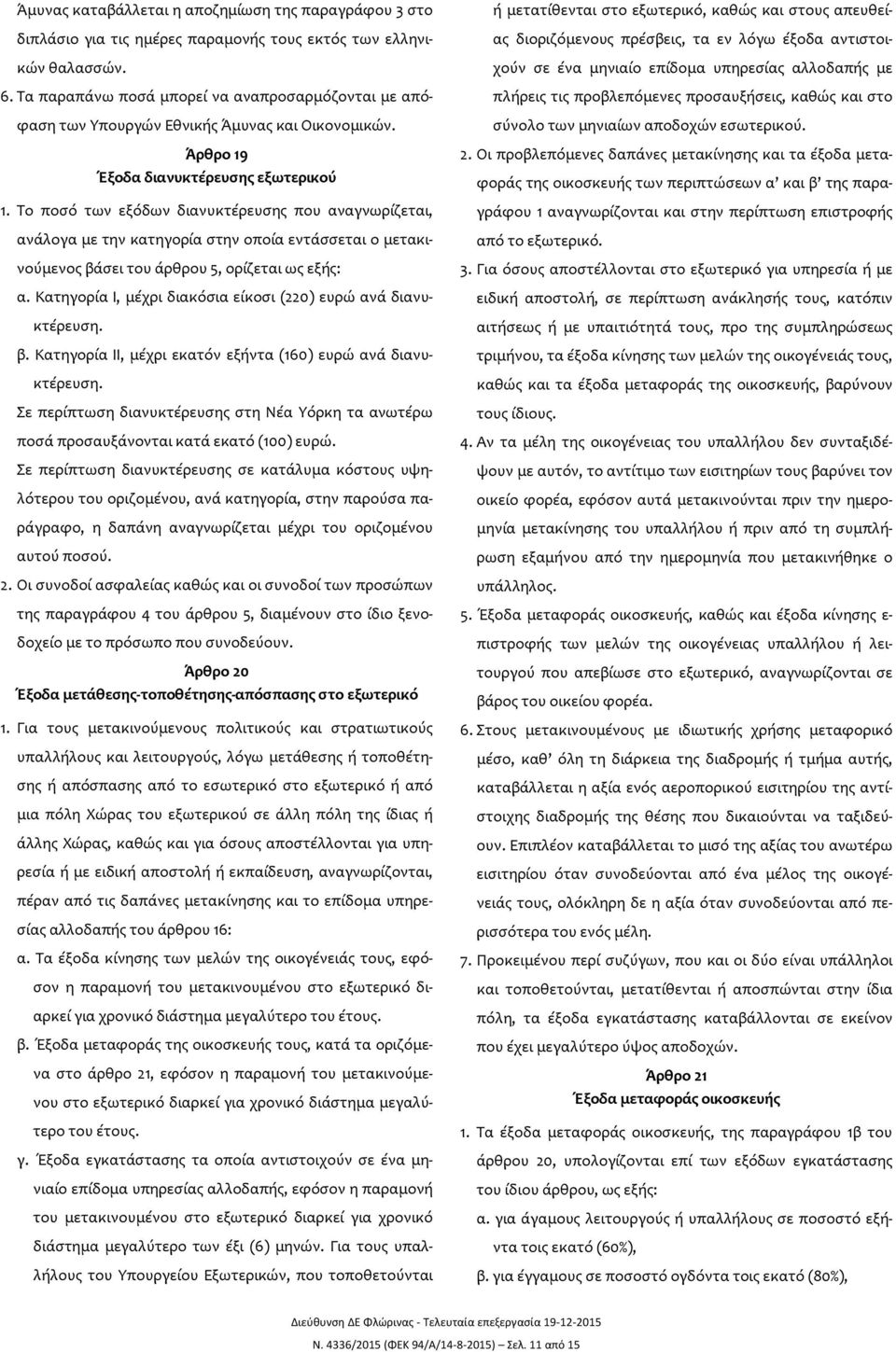 Το ποσό των εξόδων διανυκτέρευσης που αναγνωρίζεται, ανάλογα με την κατηγορία στην οποία εντάσσεται ο μετακινούμενος βάσει του άρθρου 5, ορίζεται ως εξής: α.