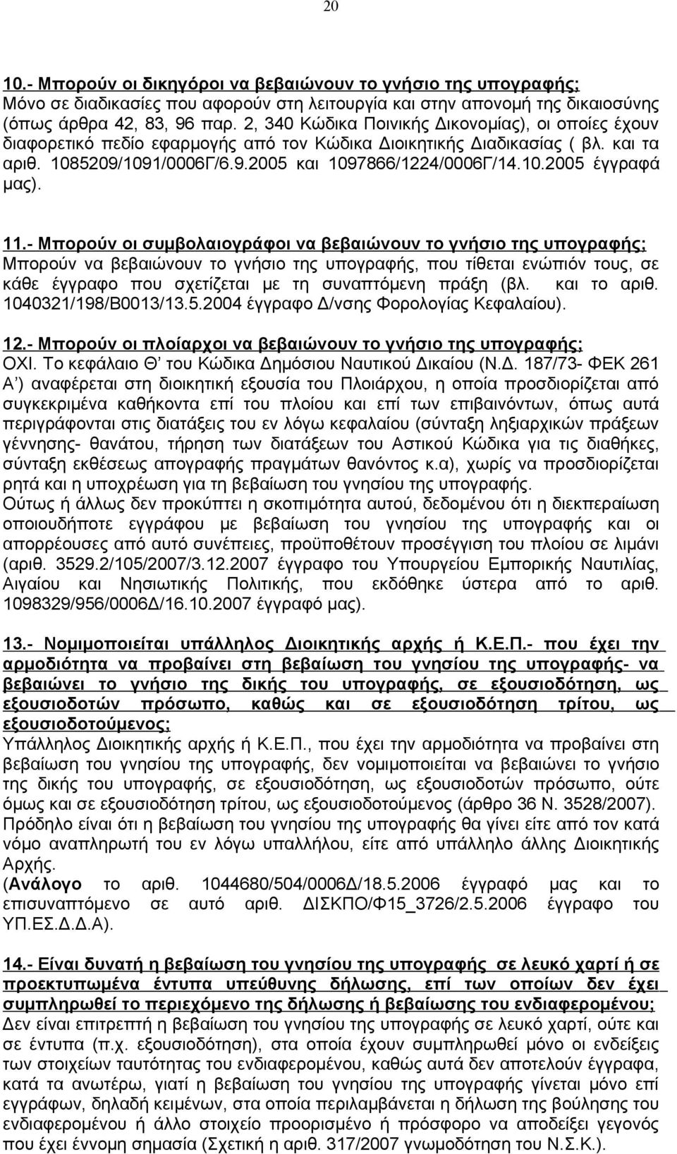 11.- Μπορούν οι συμβολαιογράφοι να βεβαιώνουν το γνήσιο της υπογραφής; Μπορούν να βεβαιώνουν το γνήσιο της υπογραφής, που τίθεται ενώπιόν τους, σε κάθε έγγραφο που σχετίζεται με τη συναπτόμενη πράξη