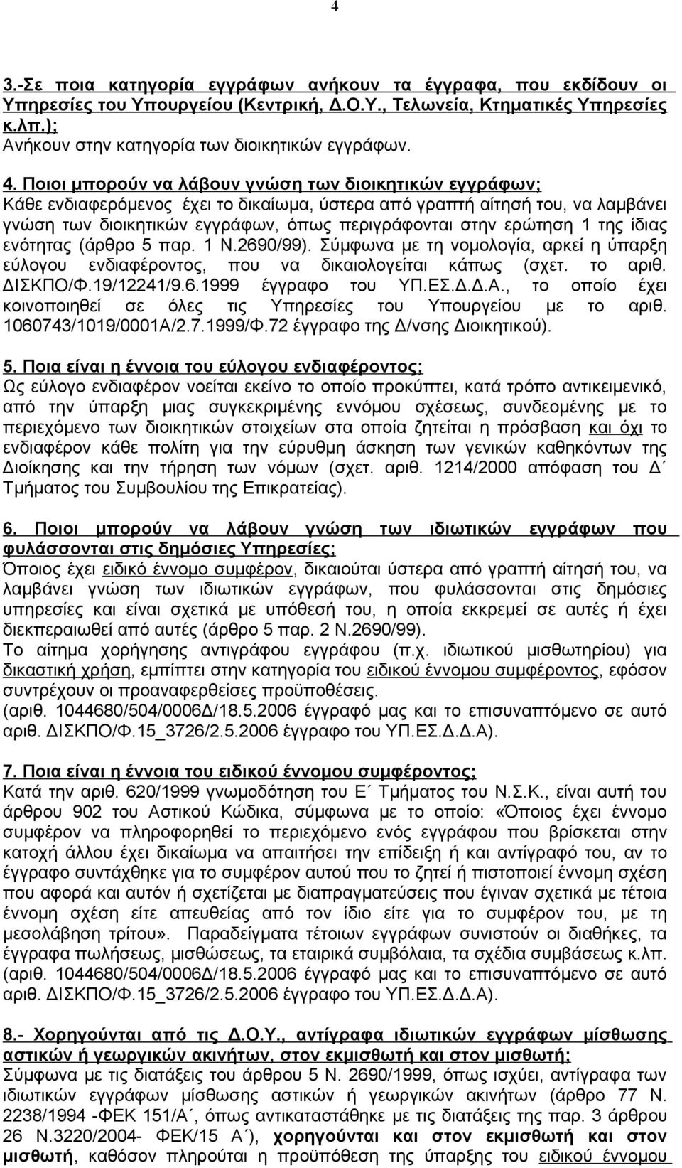 ερώτηση 1 της ίδιας ενότητας (άρθρο 5 παρ. 1 Ν.2690/99). Σύμφωνα με τη νομολογία, αρκεί η ύπαρξη εύλογου ενδιαφέροντος, που να δικαιολογείται κάπως (σχετ. το αριθ. ΔΙΣΚΠΟ/Φ.19/12241/9.6.1999 έγγραφο του ΥΠ.