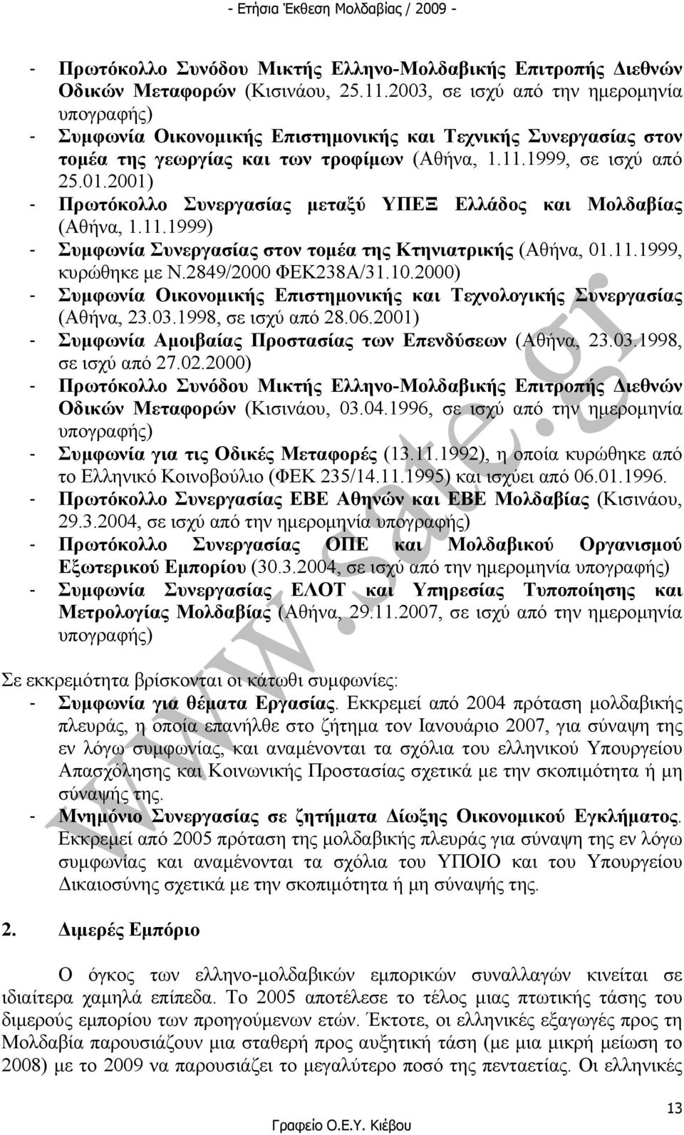 2001) - Πρωτόκολλο Συνεργασίας µεταξύ ΥΠΕΞ Ελλάδος και Μολδαβίας (Αθήνα, 1.11.1999) - Συµφωνία Συνεργασίας στον τοµέα της Κτηνιατρικής (Αθήνα, 01.11.1999, κυρώθηκε µε Ν.2849/2000 ΦΕΚ238Α/31.10.