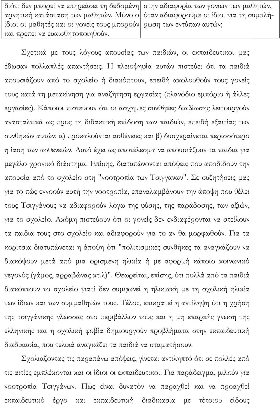 Η πλειοψηφία αυτών πιστεύει ότι τα παιδιά απουσιάζουν από το σχολείο ή διακόπτουν, επειδή ακολουθούν τους γονείς τους κατά τη µετακίνηση για αναζήτηση εργασίας (πλανόδιο εµπόριο ή άλλες εργασίες).