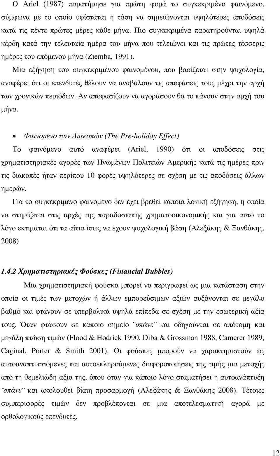 Μια εξήγηση του συγκεκριµένου φαινοµένου, που βασίζεται στην ψυχολογία, αναφέρει ότι οι επενδυτές θέλουν να αναβάλουν τις αποφάσεις τους µέχρι την αρχή των χρονικών περιόδων.