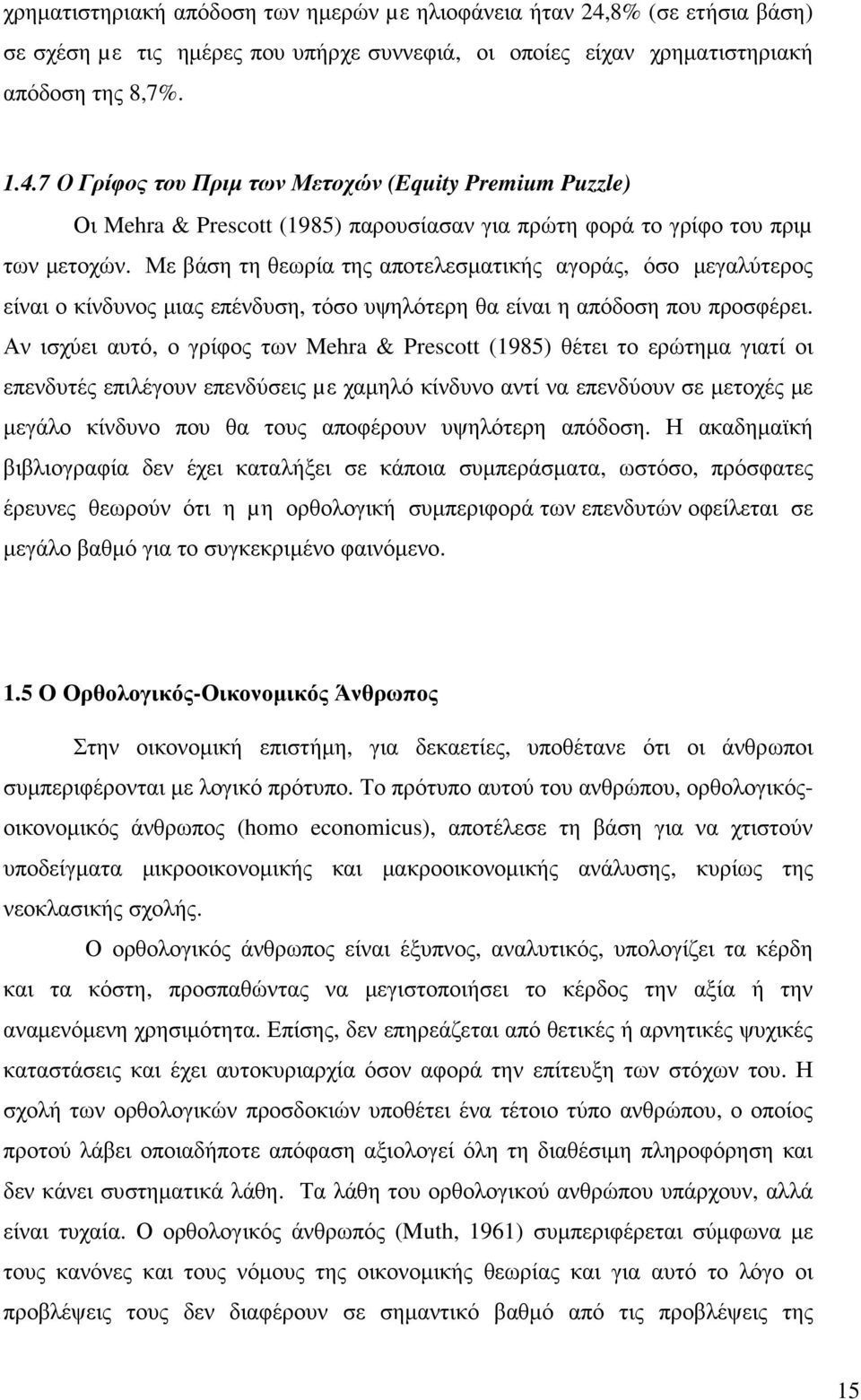 Αν ισχύει αυτό, ο γρίφος των Mehra & Prescott (1985) θέτει το ερώτηµα γιατί οι επενδυτές επιλέγουν επενδύσεις µε χαµηλό κίνδυνο αντί να επενδύουν σε µετοχές µε µεγάλο κίνδυνο που θα τους αποφέρουν