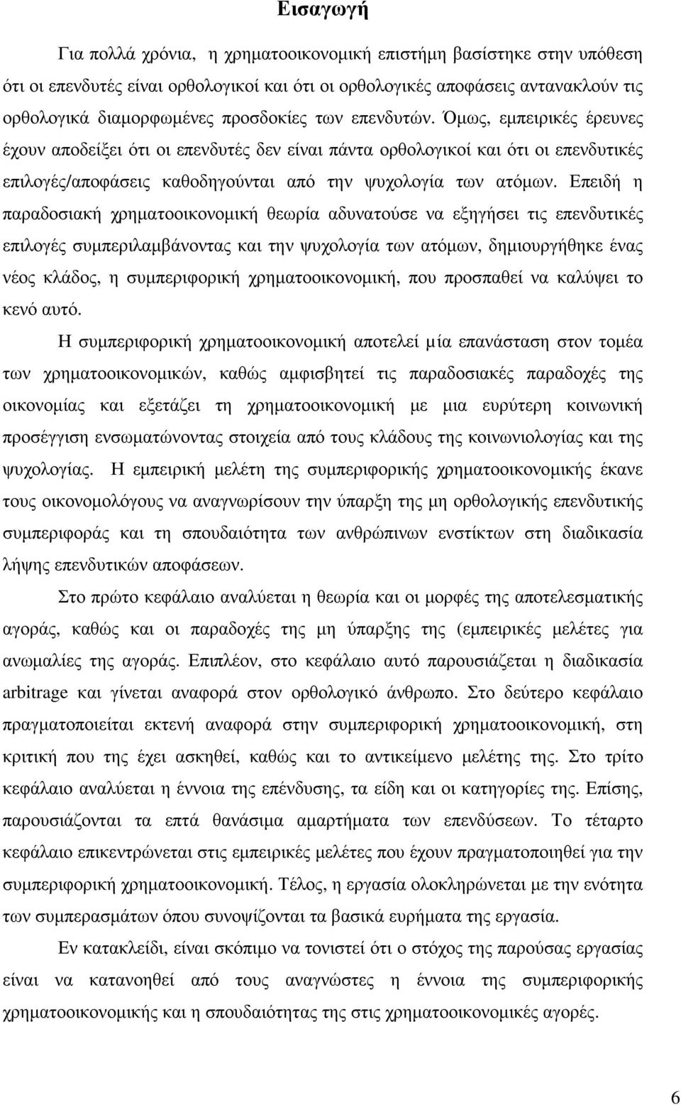 Επειδή η παραδοσιακή χρηµατοοικονοµική θεωρία αδυνατούσε να εξηγήσει τις επενδυτικές επιλογές συµπεριλαµβάνοντας και την ψυχολογία των ατόµων, δηµιουργήθηκε ένας νέος κλάδος, η συµπεριφορική