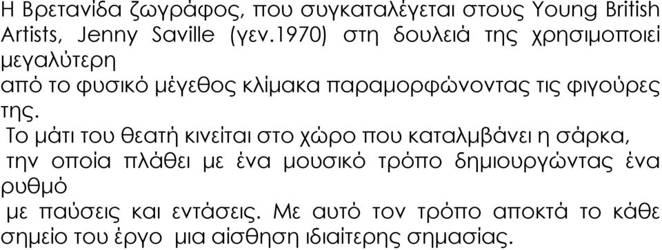 της. Το μάτι του θεατή κινείται στο χώρο που καταλμβάνει η σάρκα, την οποία πλάθει με ένα μουσικό τρόπο