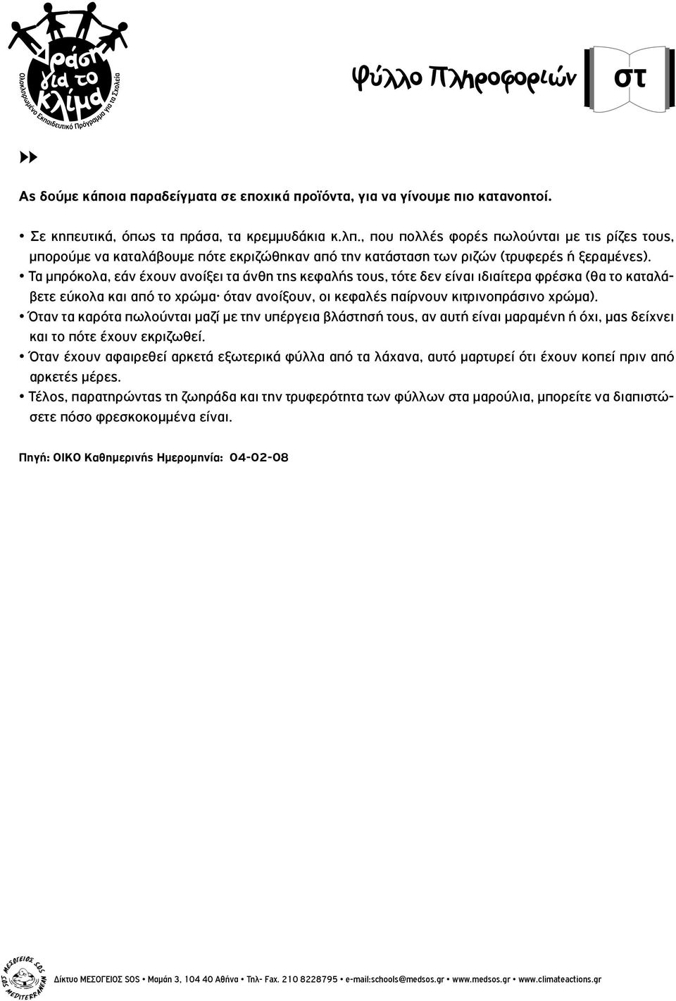 Τα μπρόκολα, εάν έχουν ανοίξει τα άνθη της κεφαλής τους, τότε δεν είναι ιδιαίτερα φρέσκα (θα το καταλάβετε εύκολα και από το χρώμα όταν ανοίξουν, οι κεφαλές παίρνουν κιτρινοπράσινο χρώμα).