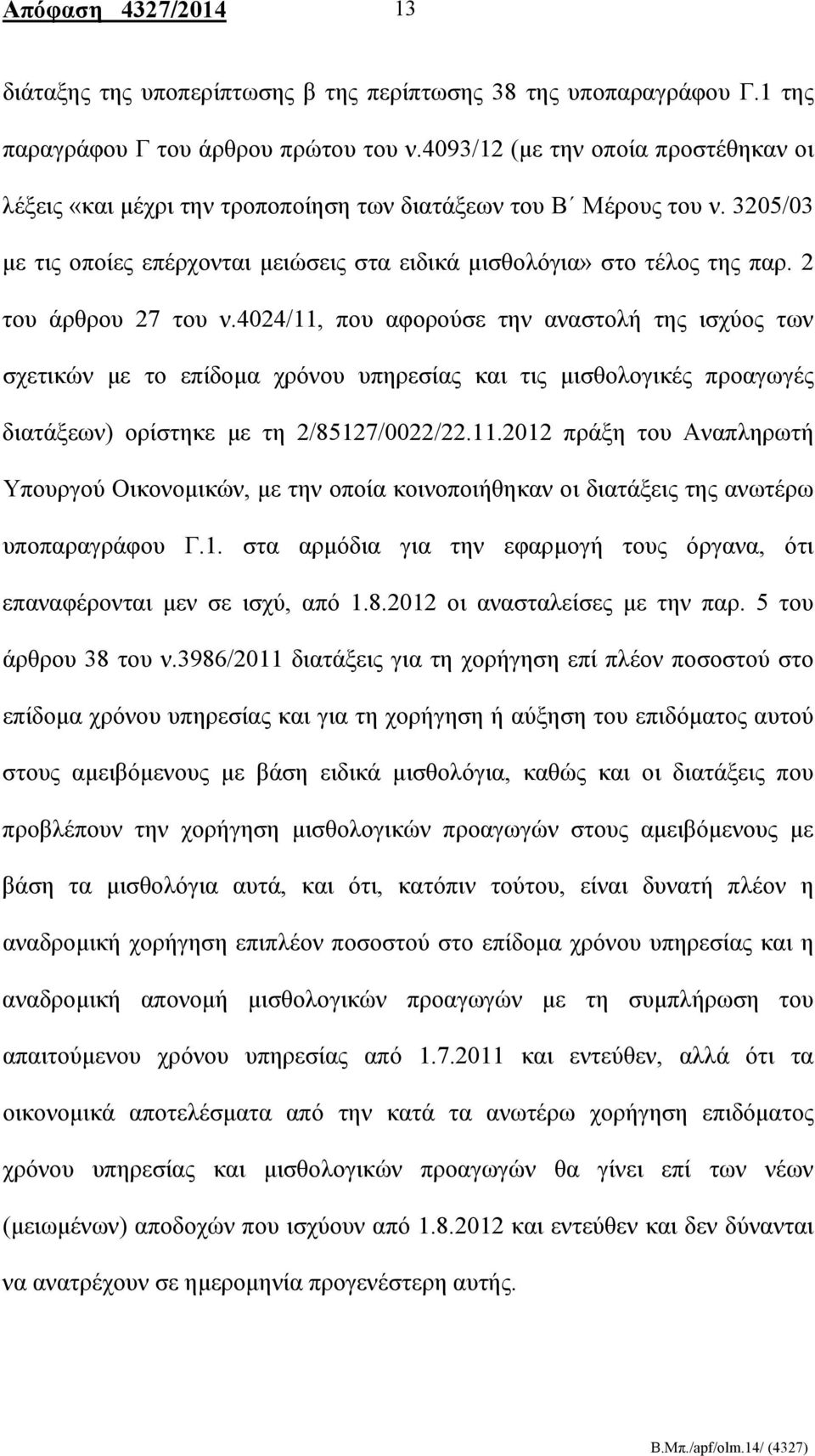 2 του άρθρου 27 του ν.4024/11, που αφορούσε την αναστολή της ισχύος των σχετικών με το επίδομα χρόνου υπηρεσίας και τις μισθολογικές προαγωγές διατάξεων) ορίστηκε με τη 2/85127/0022/22.11.2012 πράξη του Αναπληρωτή Υπουργού Οικονομικών, με την οποία κοινοποιήθηκαν οι διατάξεις της ανωτέρω υποπαραγράφου Γ.