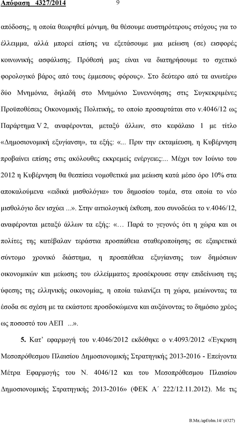 Στο δεύτερο από τα ανωτέρω δύο Μνημόνια, δηλαδή στο Μνημόνιο Συνεννόησης στις Συγκεκριμένες Προϋποθέσεις Οικονομικής Πολιτικής, το οποίο προσαρτάται στο ν.