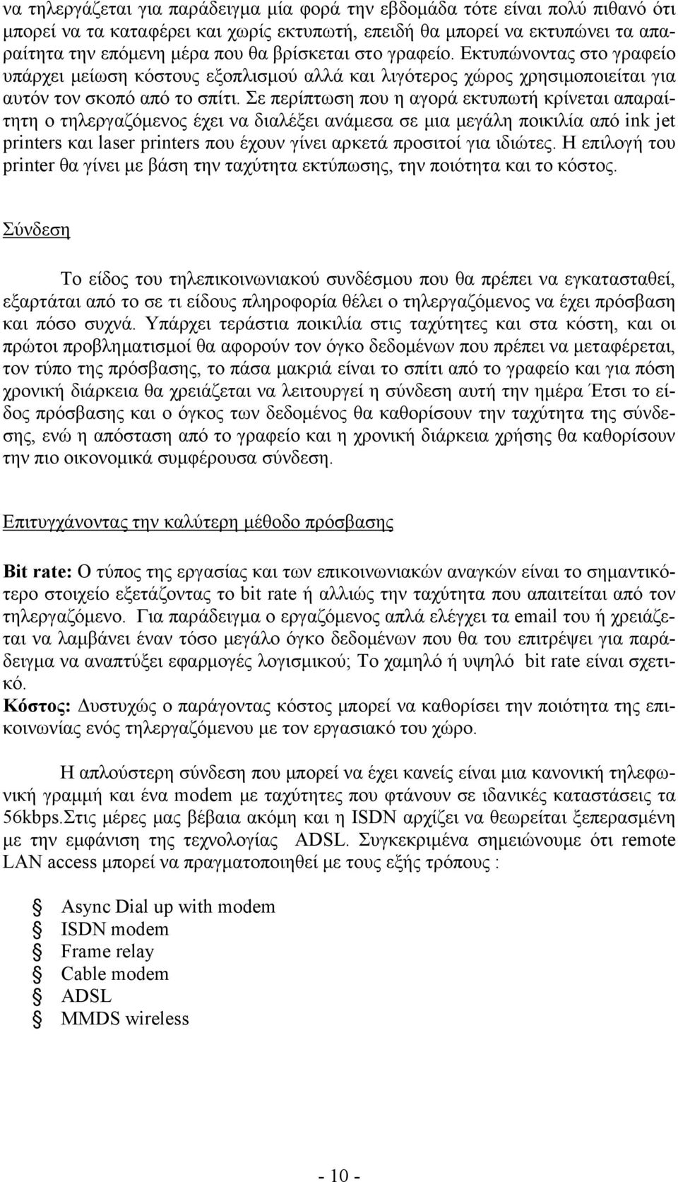 Σε περίπτωση που η αγορά εκτυπωτή κρίνεται απαραίτητη ο τηλεργαζόμενος έχει να διαλέξει ανάμεσα σε μια μεγάλη ποικιλία από ink jet printers και laser printers που έχουν γίνει αρκετά προσιτοί για