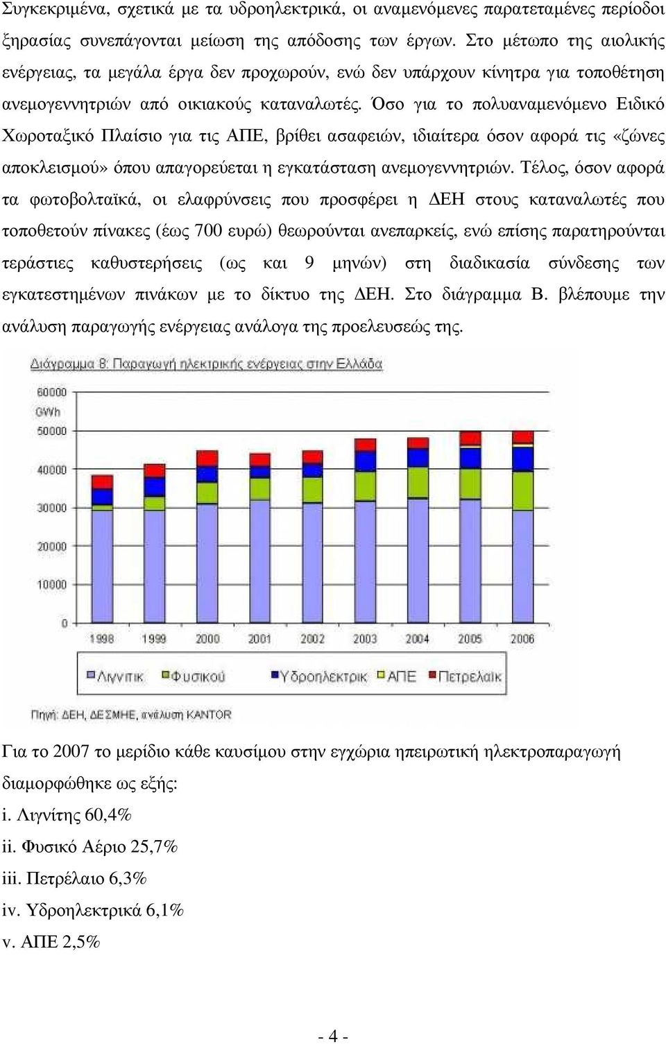 Όσο για το πολυαναµενόµενο Ειδικό Χωροταξικό Πλαίσιο για τις ΑΠΕ, βρίθει ασαφειών, ιδιαίτερα όσον αφορά τις «ζώνες αποκλεισµού» όπου απαγορεύεται η εγκατάσταση ανεµογεννητριών.