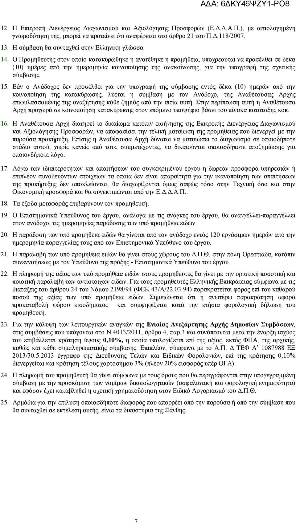 Ο Προμηθευτής στον οποίο κατακυρώθηκε ή ανατέθηκε η προμήθεια, υποχρεούται να προσέλθει σε δέκα (10) ημέρες από την ημερομηνία κοινοποίησης της ανακοίνωσης, για την υπογραφή της σχετικής σύμβασης. 15.