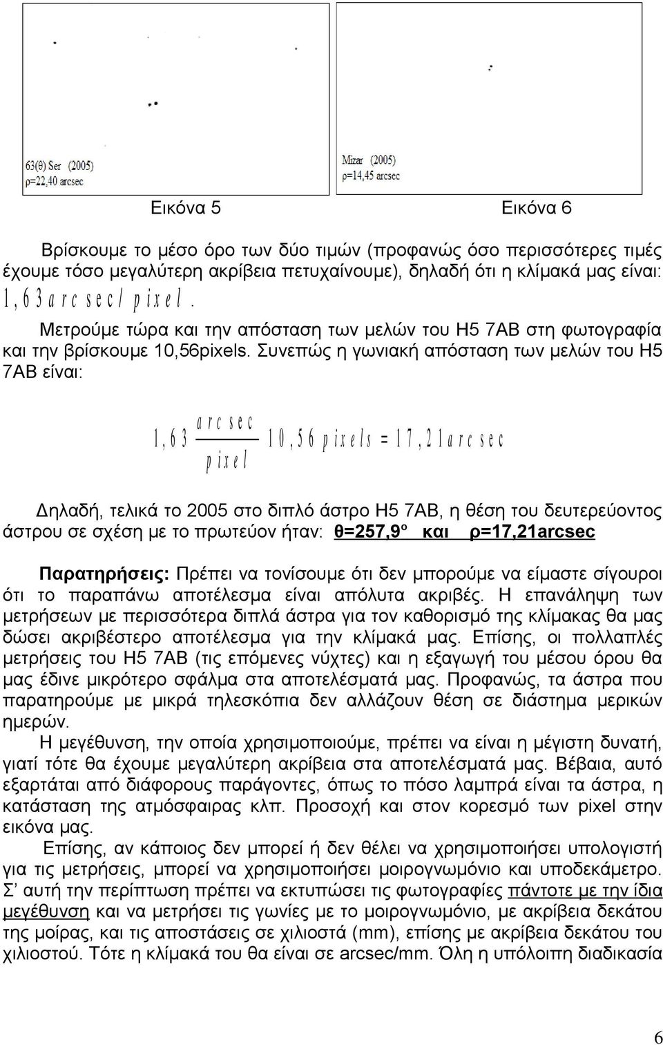 Συνεπώς η γωνιακή απόσταση των μελών του Η5 7ΑΒ είναι: a r c s e c 1, 6 3 1 0, 5 6 p i x e l s = 1 7, 2 1 a r c s e c p i x e l Δηλαδή, τελικά το 2005 στο διπλό άστρο Η5 7ΑΒ, η θέση του δευτερεύοντος