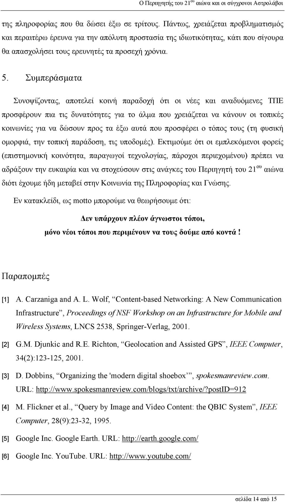 Συµπεράσµατα Συνοψίζοντας, αποτελεί κοινή παραδοχή ότι οι νέες και αναδυόµενες ΤΠΕ προσφέρουν πια τις δυνατότητες για το άλµα που χρειάζεται να κάνουν οι τοπικές κοινωνίες για να δώσουν προς τα έξω