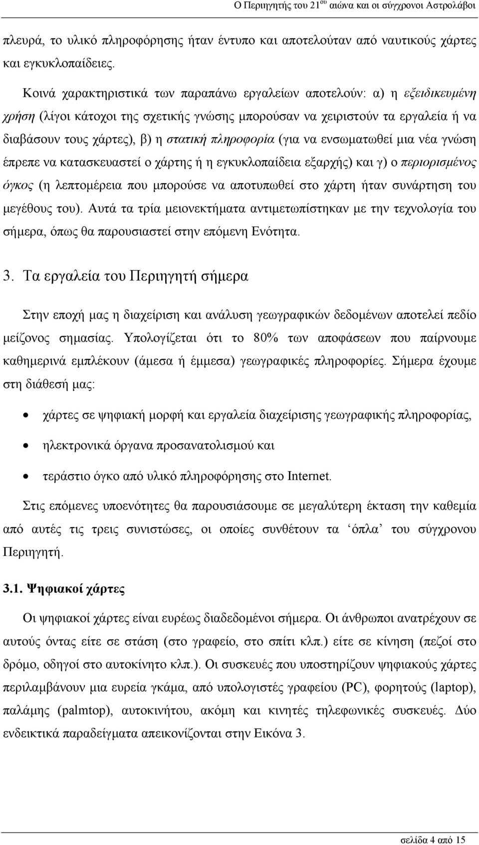 πληροφορία (για να ενσωµατωθεί µια νέα γνώση έπρεπε να κατασκευαστεί ο χάρτης ή η εγκυκλοπαίδεια εξαρχής) και γ) ο περιορισµένος όγκος (η λεπτοµέρεια που µπορούσε να αποτυπωθεί στο χάρτη ήταν