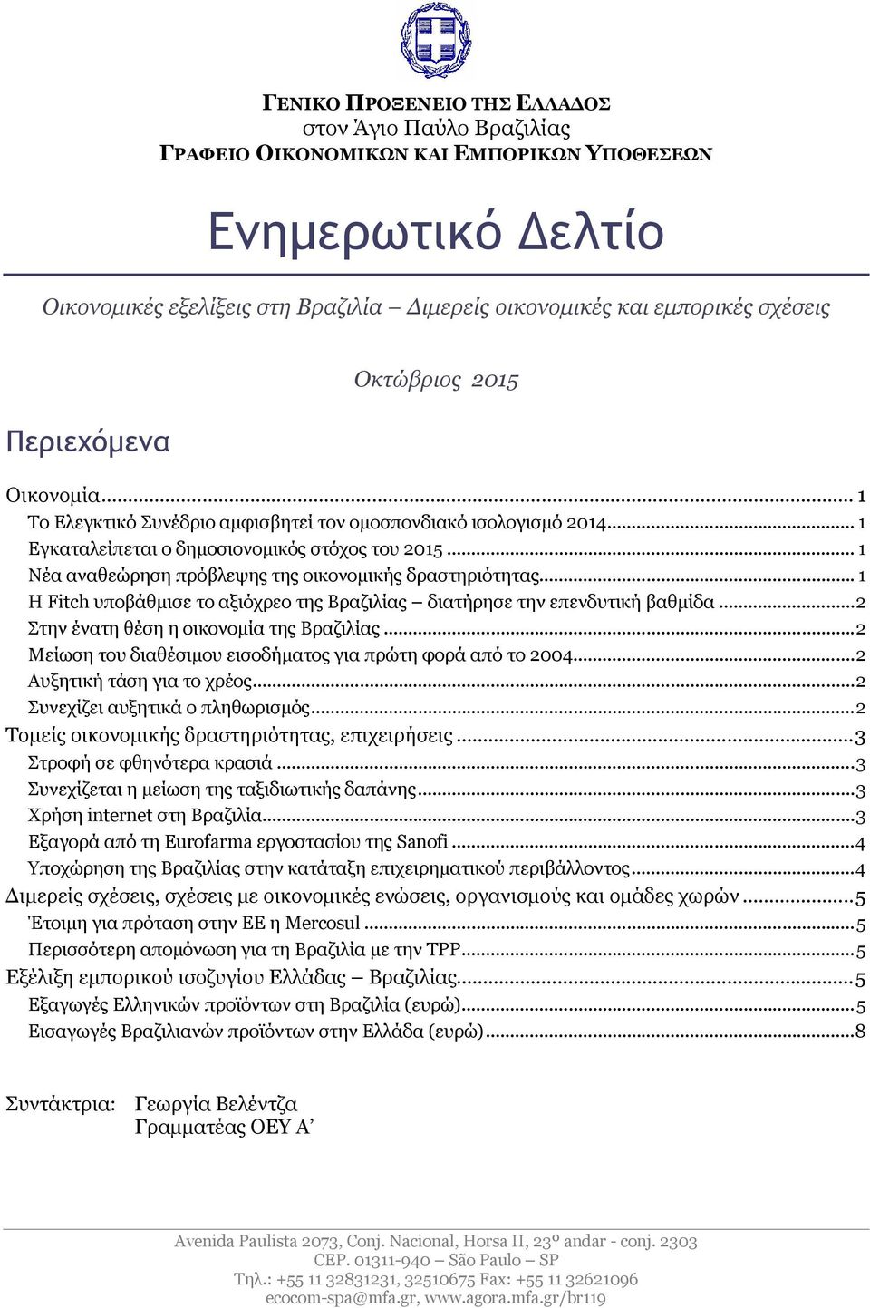 .. 1 Νέα αναθεώρηση πρόβλεψης της οικονομικής δραστηριότητας... 1 Η Fitch υποβάθμισε το αξιόχρεο της Βραζιλίας διατήρησε την επενδυτική βαθμίδα...2 Στην ένατη θέση η οικονομία της Βραζιλίας.