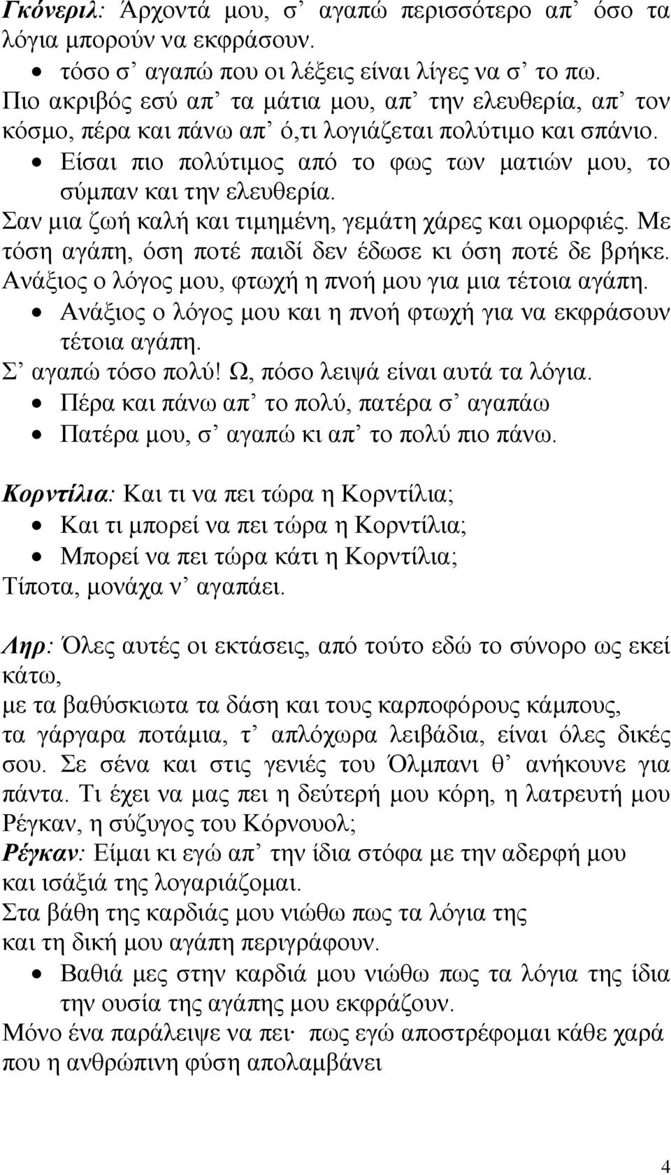 Σαν μια ζωή καλή και τιμημένη, γεμάτη χάρες και ομορφιές. Με τόση αγάπη, όση ποτέ παιδί δεν έδωσε κι όση ποτέ δε βρήκε. Ανάξιος ο λόγος μου, φτωχή η πνοή μου για μια τέτοια αγάπη.