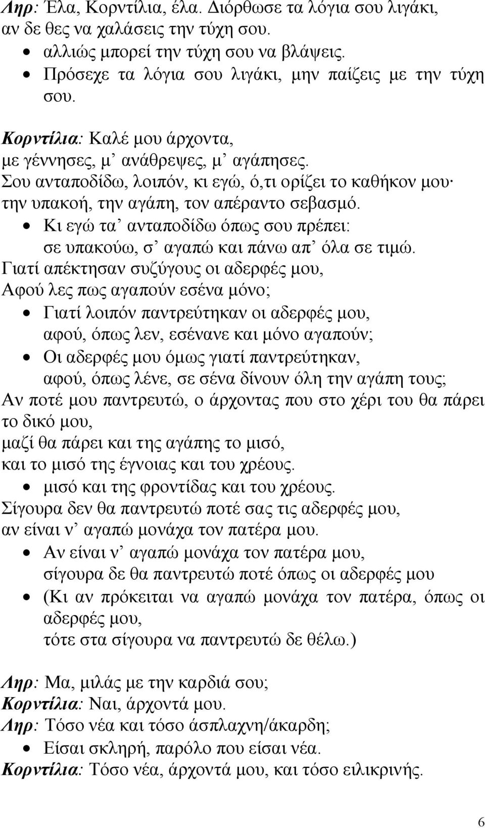 Κι εγώ τα ανταποδίδω όπως σου πρέπει: σε υπακούω, σ αγαπώ και πάνω απ όλα σε τιμώ.