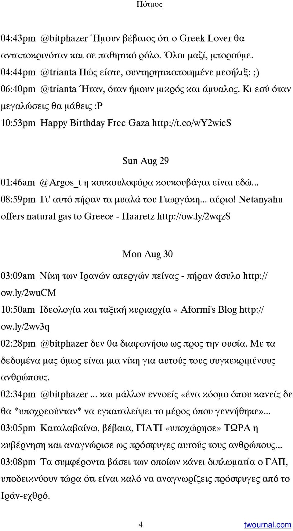 co/wy2wies Sun Aug 29 01:46am @Argos_t η κουκουλοφόρα κουκουβάγια είναι εδώ... 08:59pm Γι' αυτό πήραν τα μυαλά του Γιωργάκη... αέριο! Netanyahu offers natural gas to Greece - Haaretz http://ow.