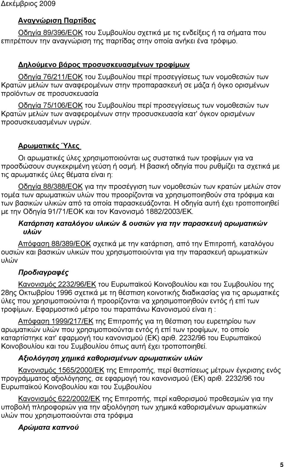 προσυσκευασία Οδηγία 75/106/ΕΟΚ του Συμβουλίου περί προσεγγίσεως των νομοθεσιών των Κρατών μελών των αναφερομένων στην προσυσκευασία κατ' όγκον ορισμένων προσυσκευασμένων υγρών.