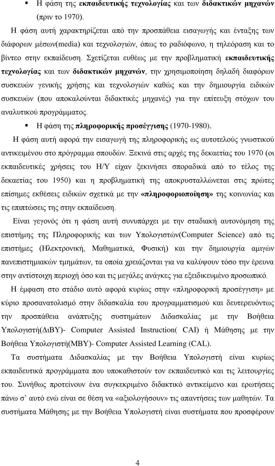 Σχετίζεται ευθέως με την προβληματική εκπαιδευτικής τεχνολογίας και των διδακτικών μηχανών, την χρησιμοποίηση δηλαδή διαφόρων συσκευών γενικής χρήσης και τεχνολογιών καθώς και την δημιουργία ειδικών