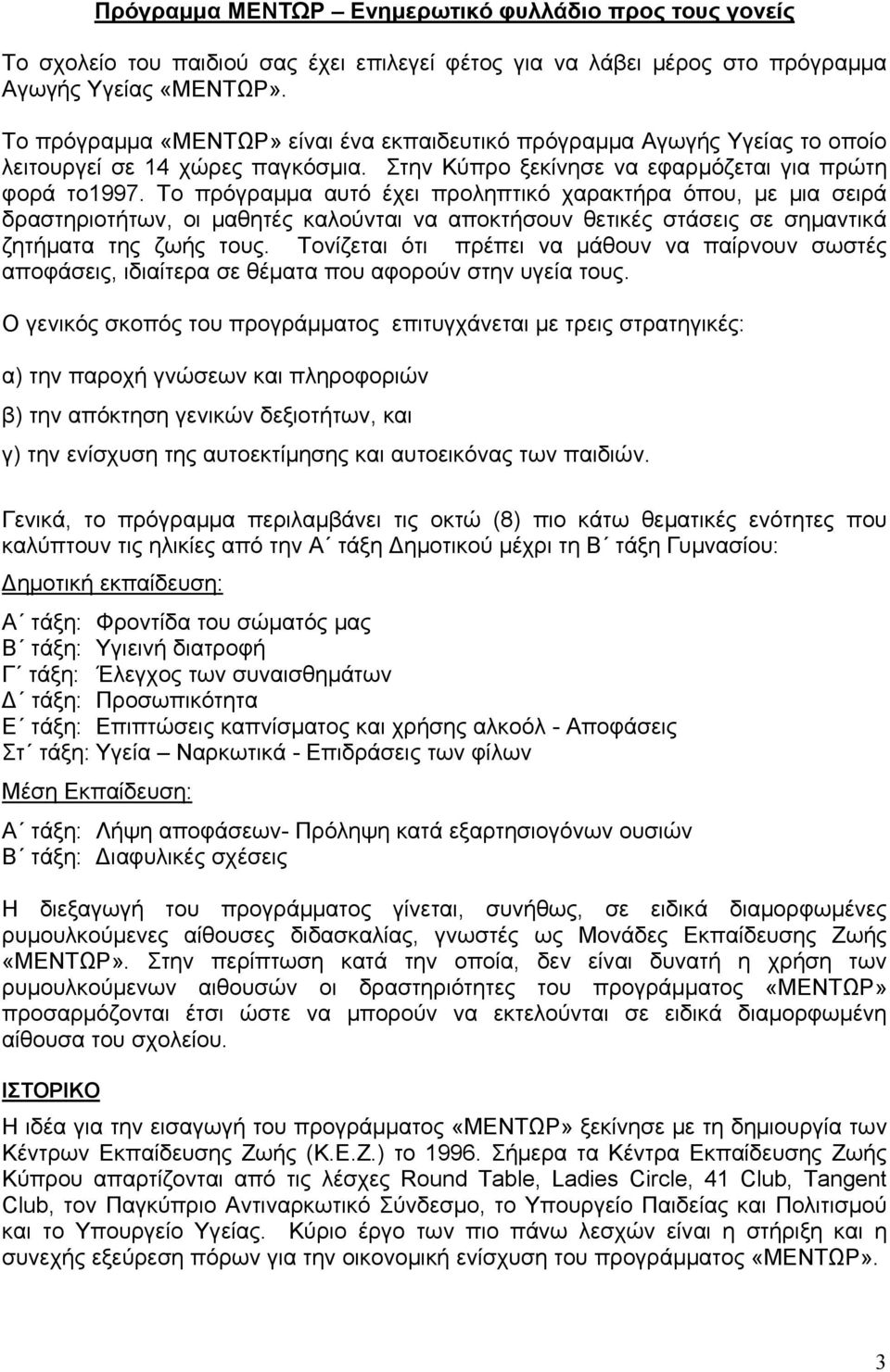 Το πρόγραμμα αυτό έχει προληπτικό χαρακτήρα όπου, με μια σειρά δραστηριοτήτων, οι μαθητές καλούνται να αποκτήσουν θετικές στάσεις σε σημαντικά ζητήματα της ζωής τους.