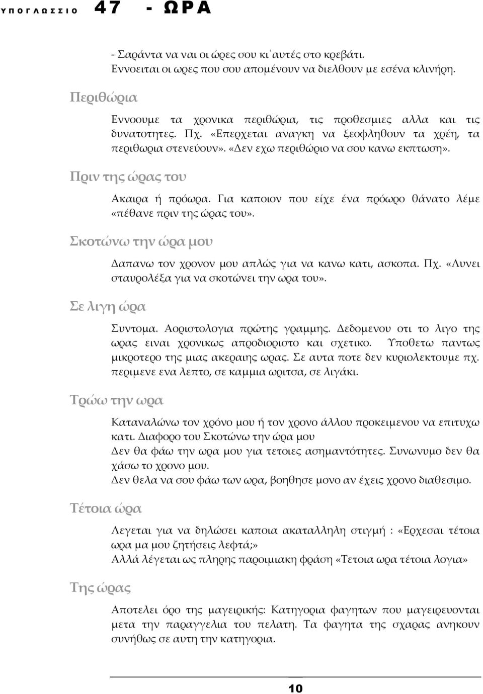 Για καποιον που είχε ένα πρόωρο θάνατο λέμε «πέθανε πριν της ώρας του». Σκοτώνω την ώρα μου Σε λιγη ώρα Δαπανω τον χρονον μου απλώς για να κανω κατι, ασκοπα. Πχ.