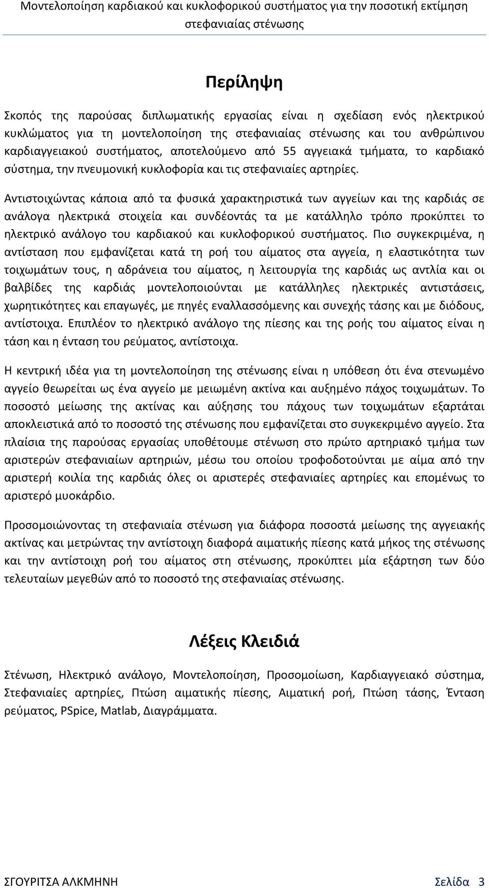 Αντιστοιχώντας κάποια από τα φυσικά χαρακτηριστικά των αγγείων και της καρδιάς σε ανάλογα ηλεκτρικά στοιχεία και συνδέοντάς τα με κατάλληλο τρόπο προκύπτει το ηλεκτρικό ανάλογο του καρδιακού και